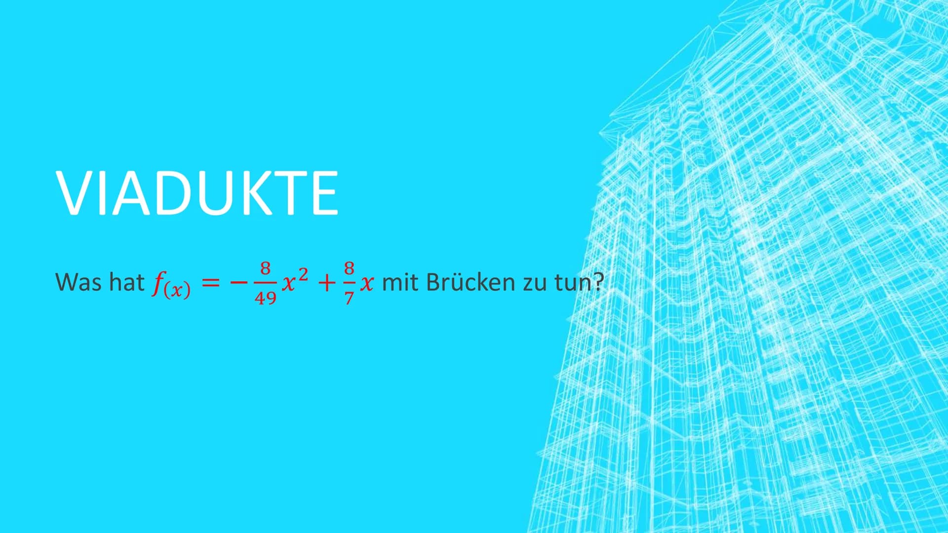 VIADUKTE
Was hat f(x)
8
8
x² + x mit Brücken zu tun?
49 GLIEDERUNG
■
■
Allgemeines über Viadukte
Definition und Geschichte
Unser Projekt
■
U