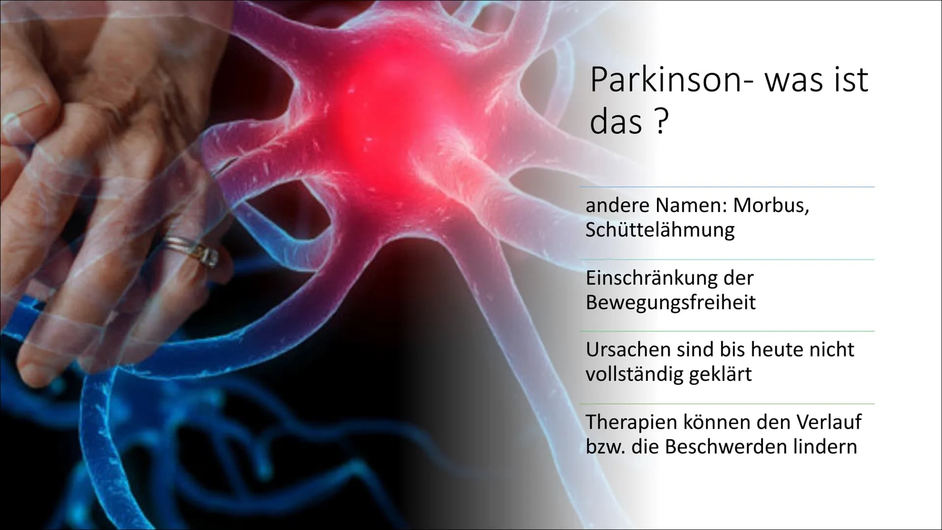 Parkinson Gliederung
●
Parkinson - Was ist das?
Symptome
Ursachen, Risiko Faktoren
Stadien
Syndrome
Behandlungsmethoden
• Neuronale Wirkung
