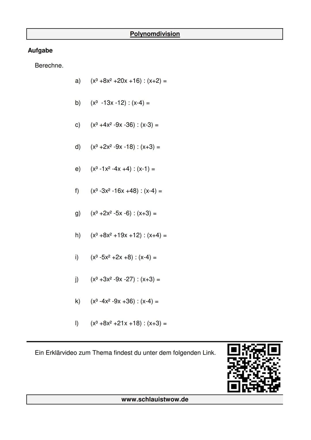 Aufgabe
Berechne.
a)
b)
c)
d)
e)
f)
g)
h)
i)
j)
k)
1)
Polynomdivision
(x3 +8x² +20x +16) : (x+2) =
(x3 -13x -12) : (x-4)=
(x3 +4x² -9x -36):