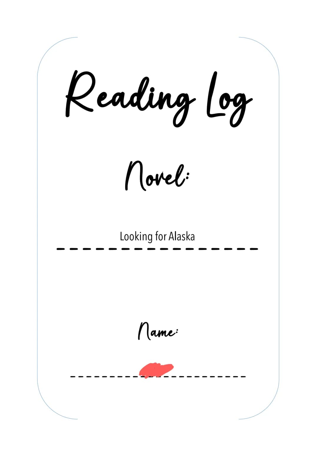 Reading Log
Novel:
Looking for Alaska
Name:
I Looking for Alaska
Reading Log
Task: While reading the novel keep track of the events happenin