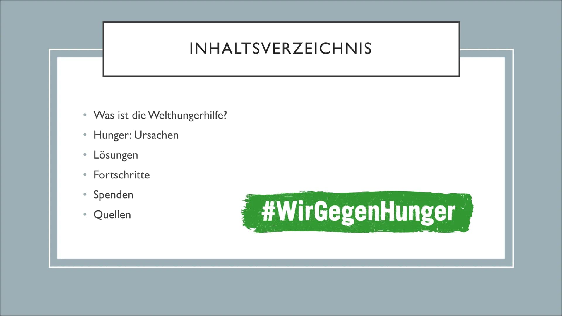 welt
hunger
hilfe
WELTHUNGERHILFE
Präsentation von Tamara Niemann ●
INHALTSVERZEICHNIS
Was ist die Welthungerhilfe?
Hunger: Ursachen
Lösunge