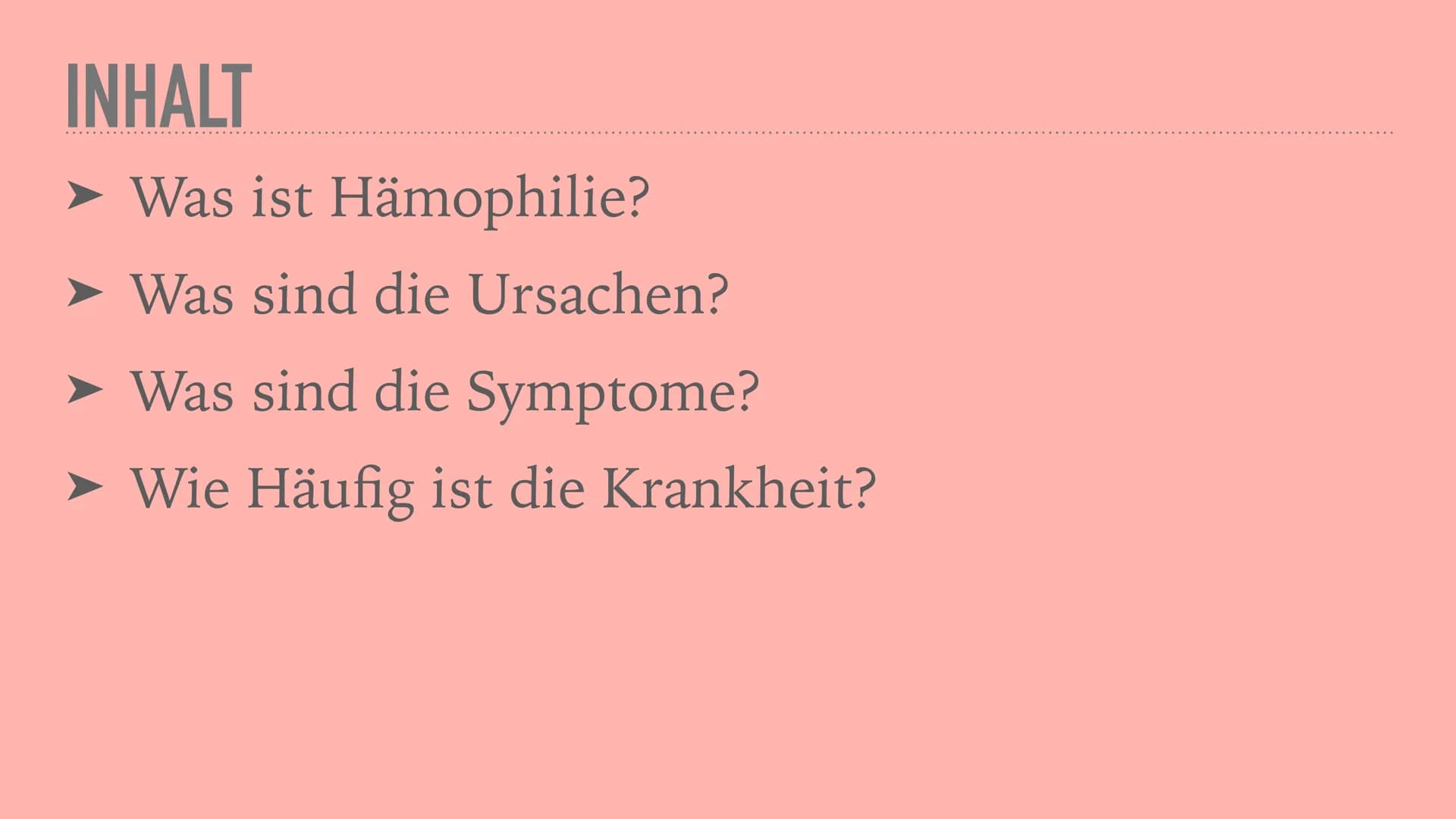BLUTERKRANKHEIT
HAMOPHILIE
0
a INHALT
Was ist Hämophilie?
Was sind die Ursachen?
➤ Was sind die Symptome?
Wie Häufig ist die Krankheit? WAS 
