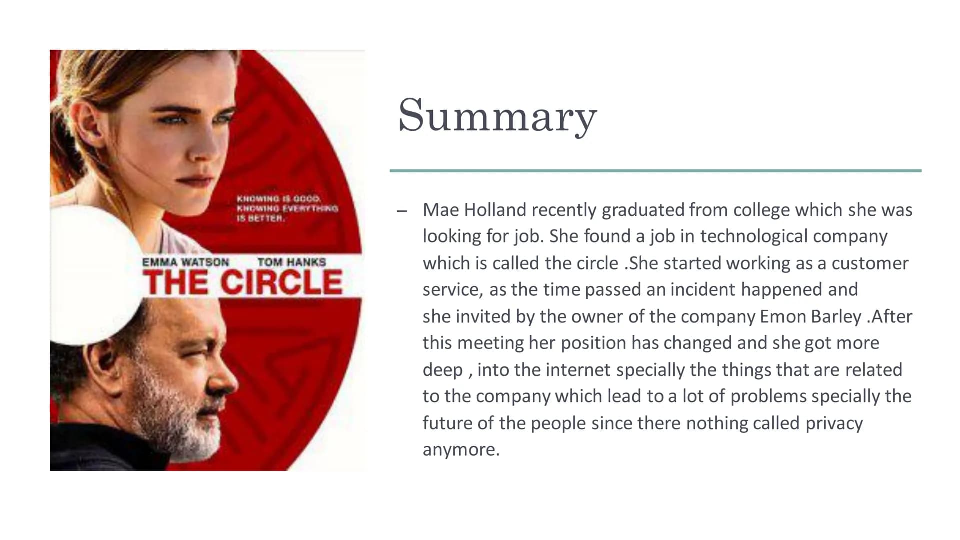 
<h2 id="summary">Summary</h2>
<p>"The Circle" is a film that follows the story of Mae Holland, a recent college graduate who lands a job at
