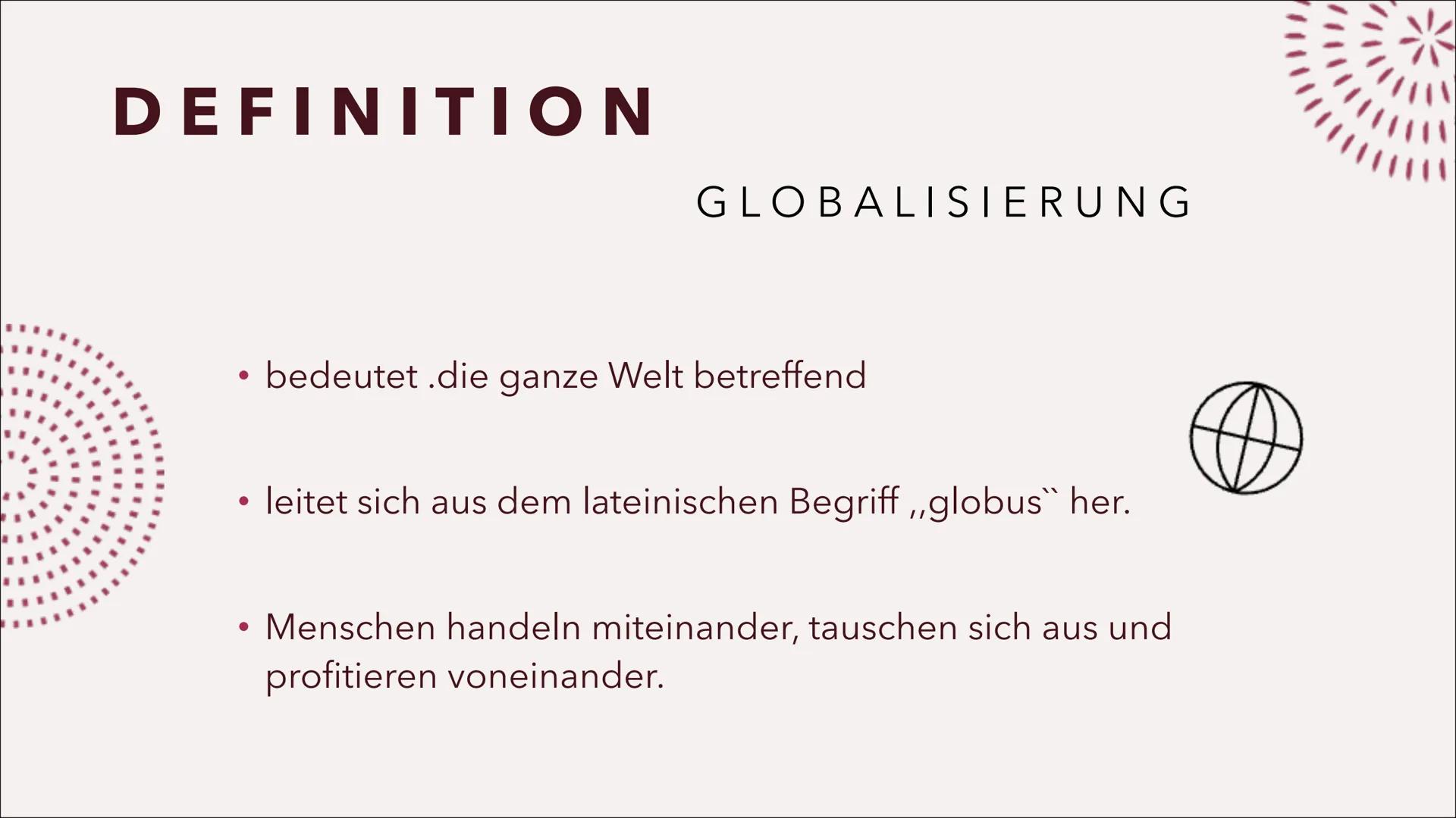 GLOBALISIERUNG
HAUTNAH
EMELY&JESSICA DEFINITION
GLOBALISIERUNG
• bedeutet .die ganze Welt betreffend
●
• leitet sich aus dem lateinischen Be