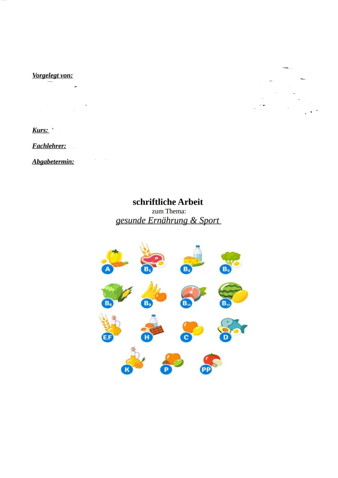 Vorgelegt von:
Kurs:
Fachlehrer:
Abgabetermin:
B6
E,F
schriftliche Arbeit
zum Thema:
gesunde Ernährung & Sport
K
B9
H
B₂
B₁2
PP
B5
on
B₁5 In