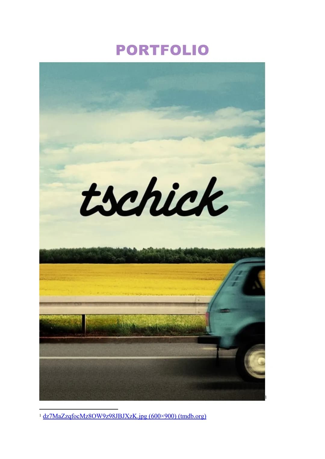 PORTFOLIO
tschick
¹ dz7MaZzqfocMz80W9z98JBJXzK.jpg (600×900) (tmdb.org) INHALTSVERZEICHNIS
Bildbeschreibung.
Charakterisierung.
.3
.4 BILDBE