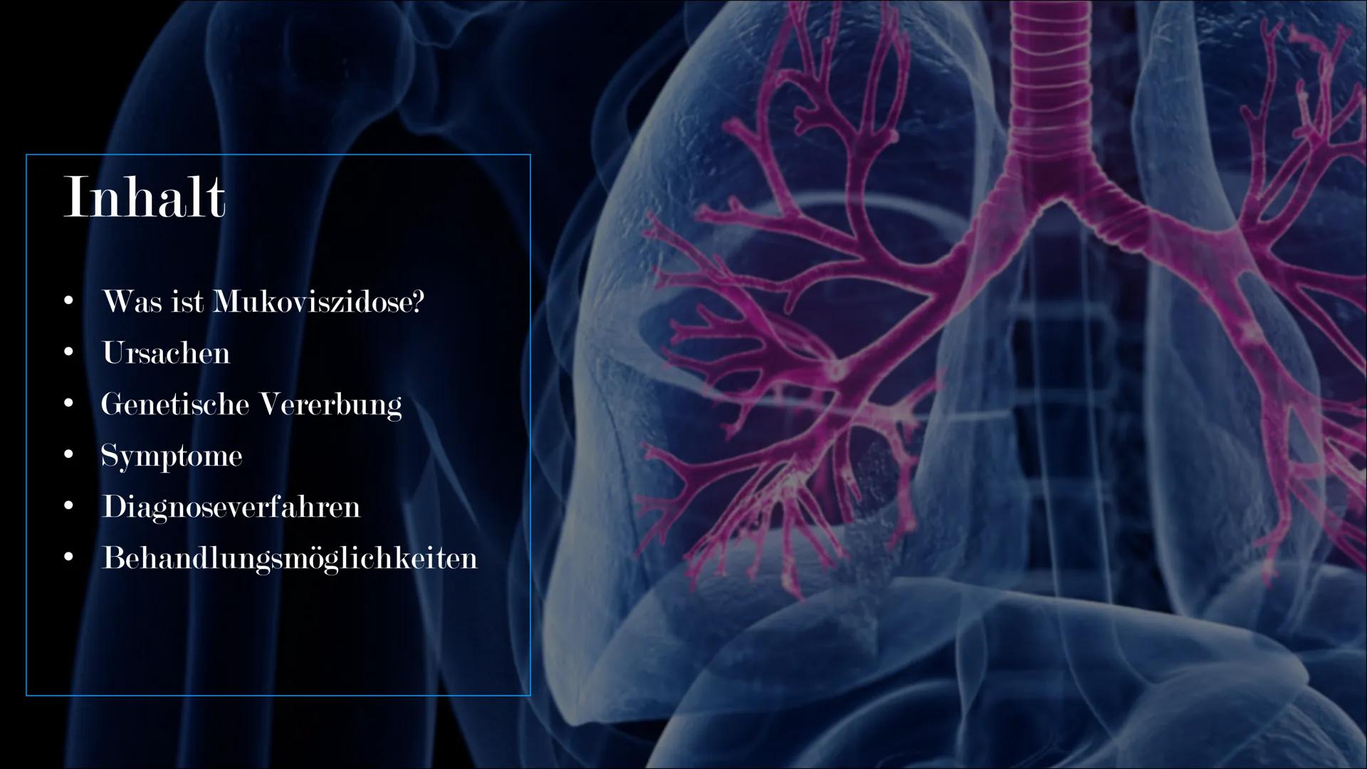 Mukoviszidose # Inhalt

• Was ist Mukoviszidose?
• Ursachen
• Genetische Vererbung
• Symptome
• Diagnoseverfahren
• Behandlungsmöglichkeiten