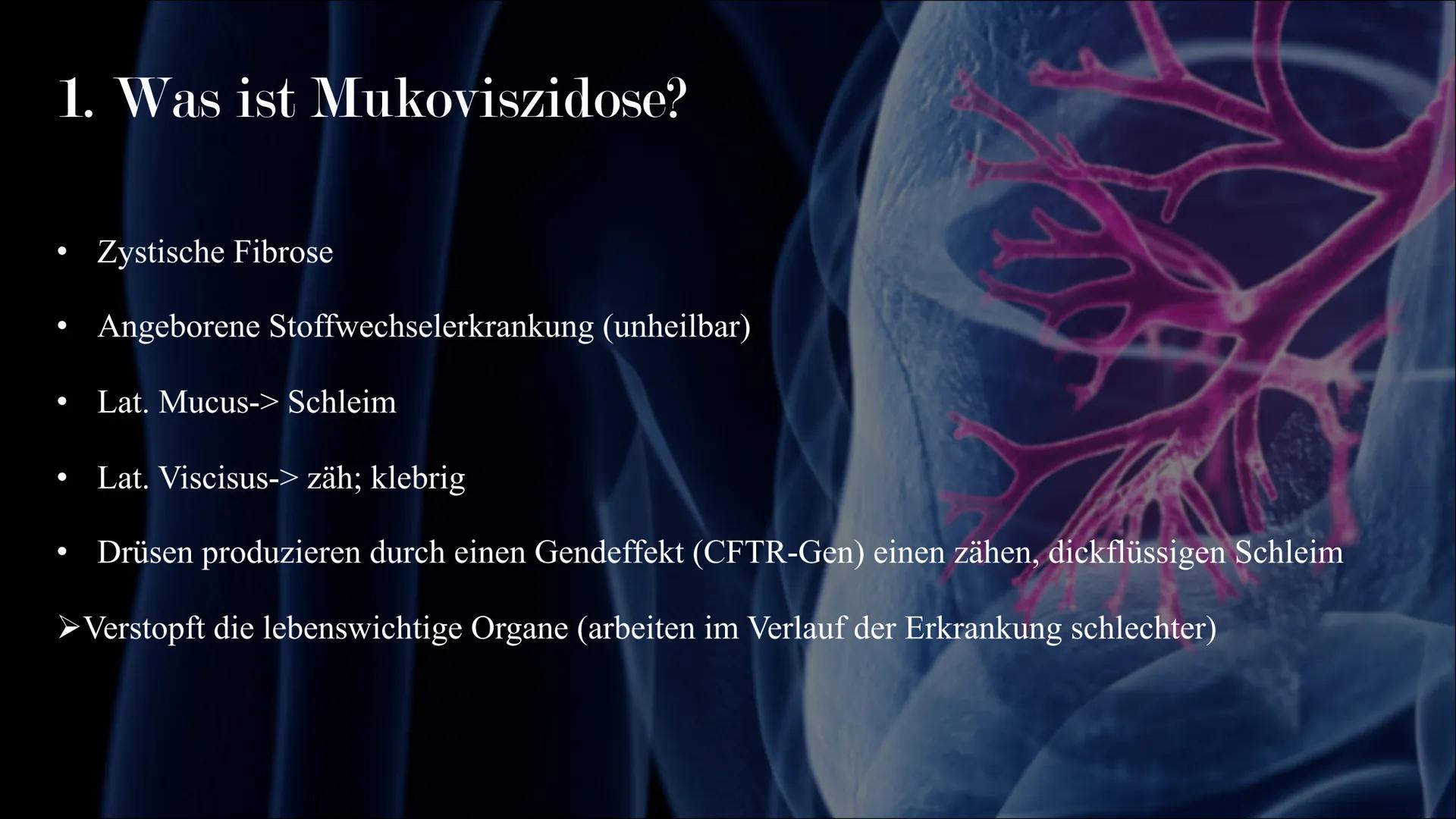 Mukoviszidose # Inhalt

• Was ist Mukoviszidose?
• Ursachen
• Genetische Vererbung
• Symptome
• Diagnoseverfahren
• Behandlungsmöglichkeiten