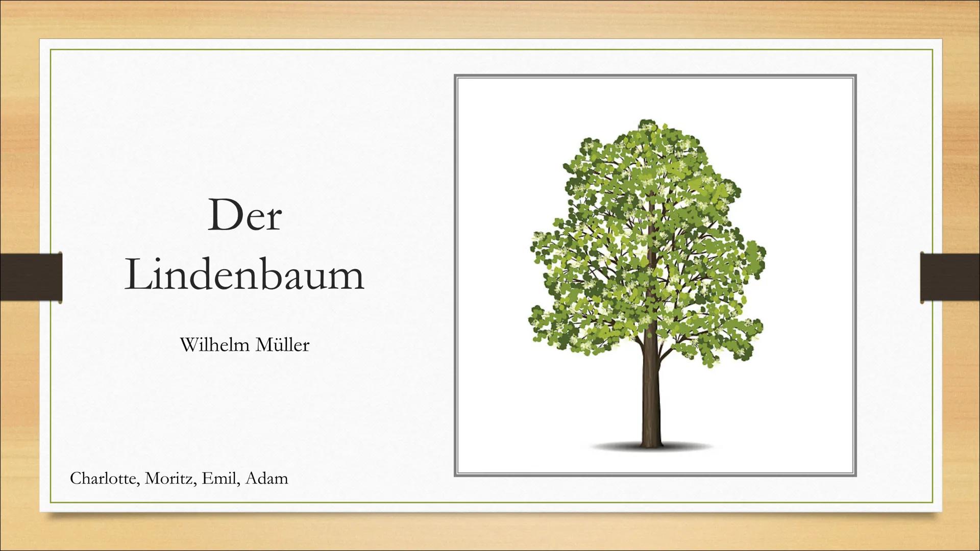 Der
Lindenbaum
Wilhelm Müller
Charlotte, Moritz, Emil, Adam ●
Gedicht
Inhalt
●
Interpretation
Biografie Wilhelm Müller
• Gedichtform und Sti