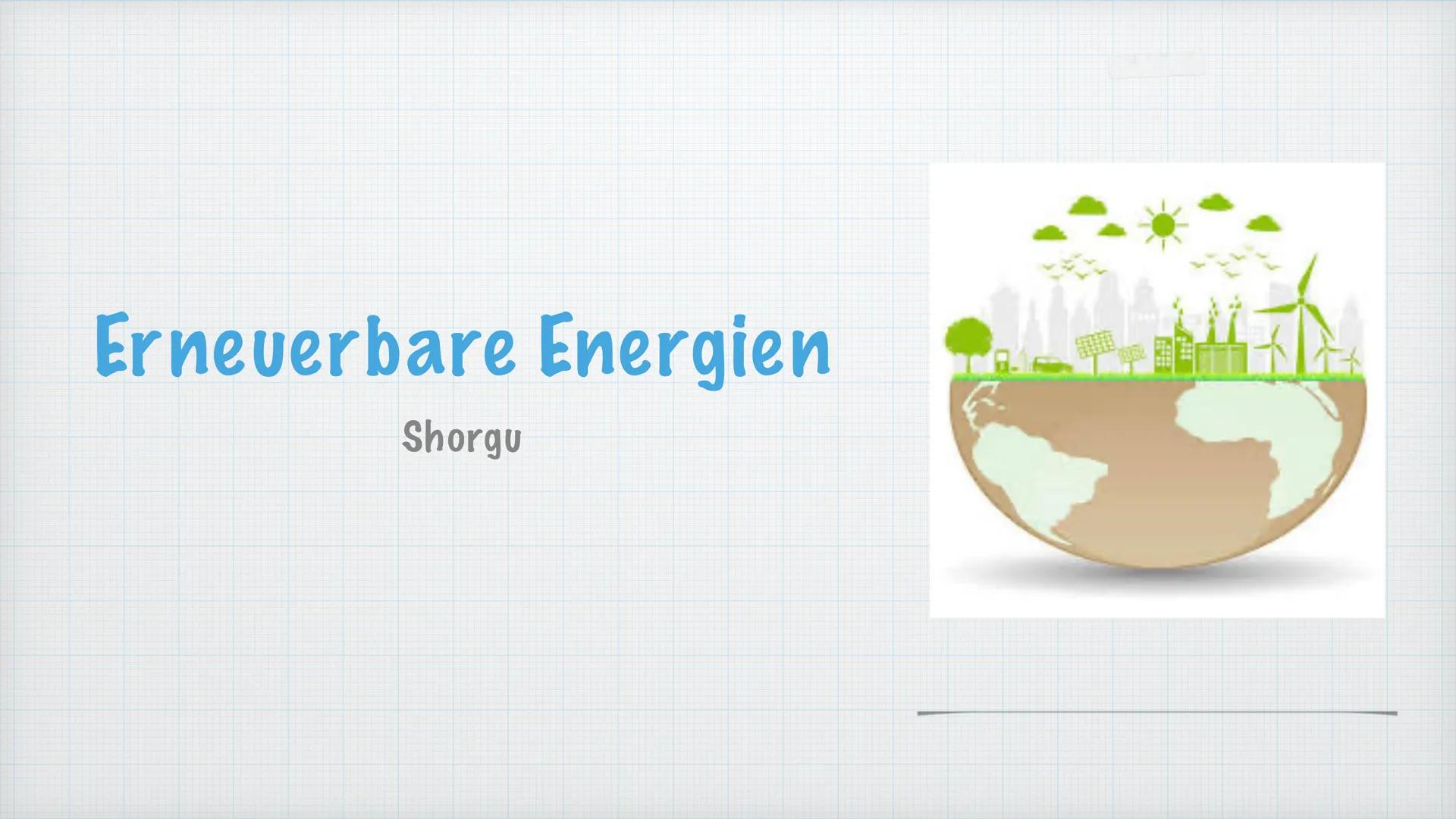 # Erneuerbare Energien

Shorgu * Was sind Erneubare Energien?
* Welche arten gibt es?
* Bioenergie
* -Erdwärme
* -Wasserkraft
* -Sonnenenerg