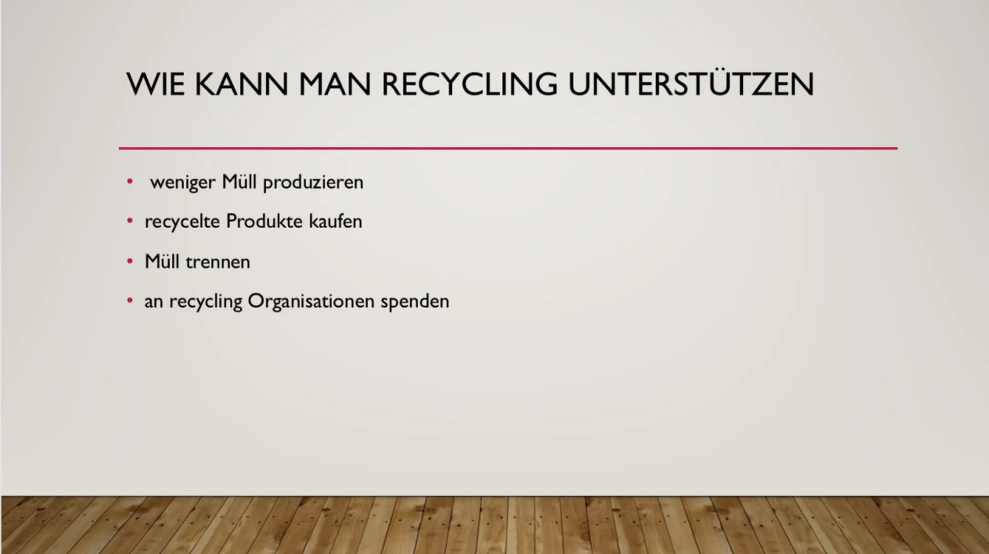 RECYCLING WAS IST RECYCLING?
• Aufbereitung und Wiederverwendung
von Rohstoffen
●
●
Immer ähnliche / gleiche Produkte
produziert
Rohstoffe k