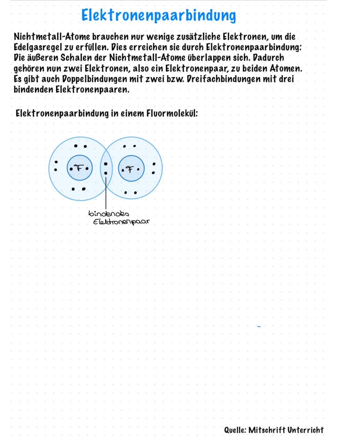 Elektronenpaarbindung
Nichtmetall-Atome brauchen nur wenige zusätzliche Elektronen, um die
Edelgasregel zu erfüllen. Dies erreichen sie durc