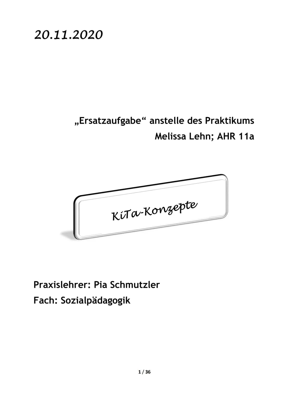 20.11.2020
,,Ersatzaufgabe" anstelle des Praktikums
Melissa Lehn; AHR 11a
Kita-Konzepte
Praxislehrer: Pia Schmutzler
Fach: Sozialpädagogik
1