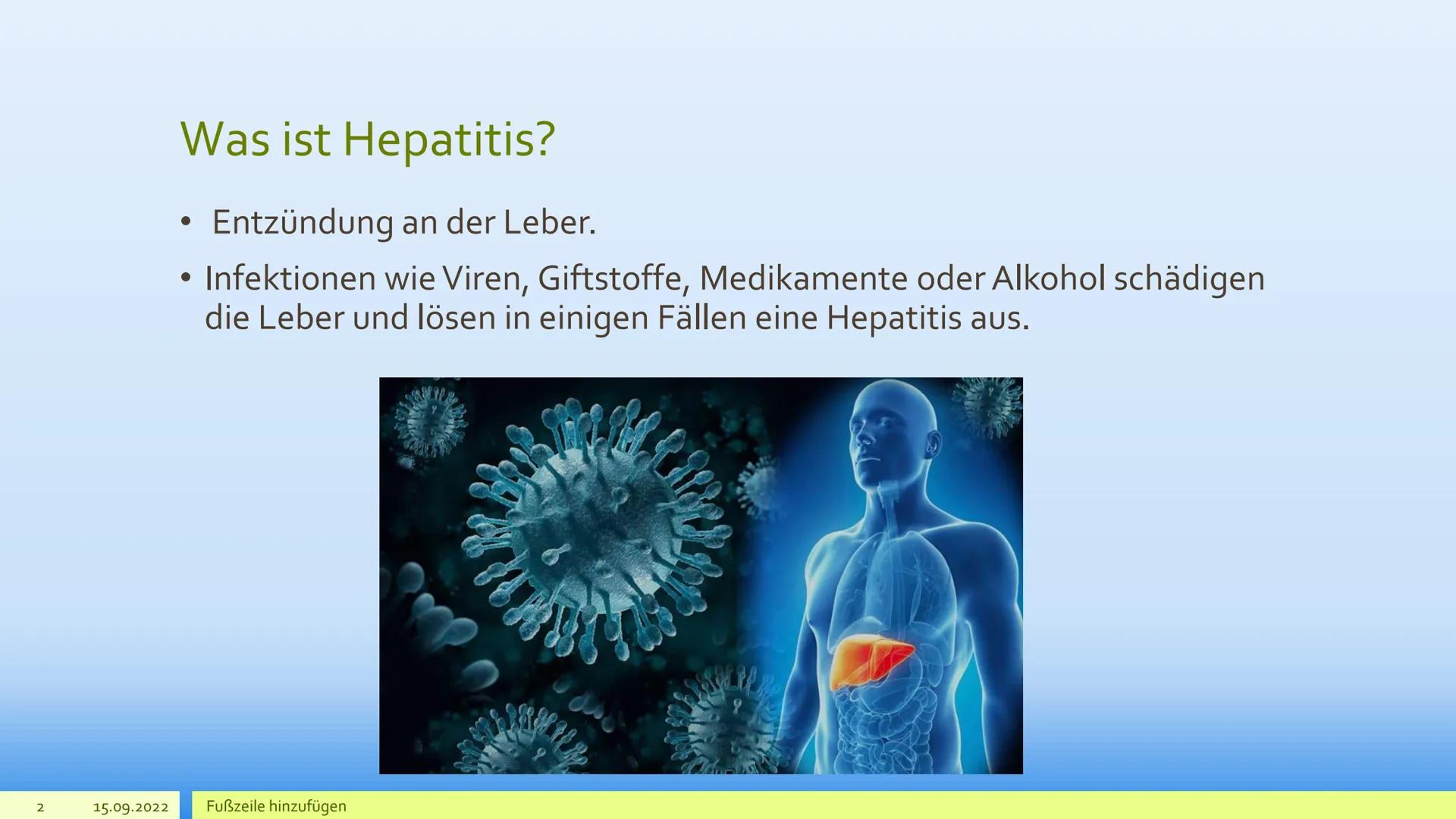 Hepatitis 2
15.09.2022
Was ist Hepatitis?
Entzündung an der Leber.
●
• Infektionen wie Viren, Giftstoffe, Medikamente oder Alkohol schädigen