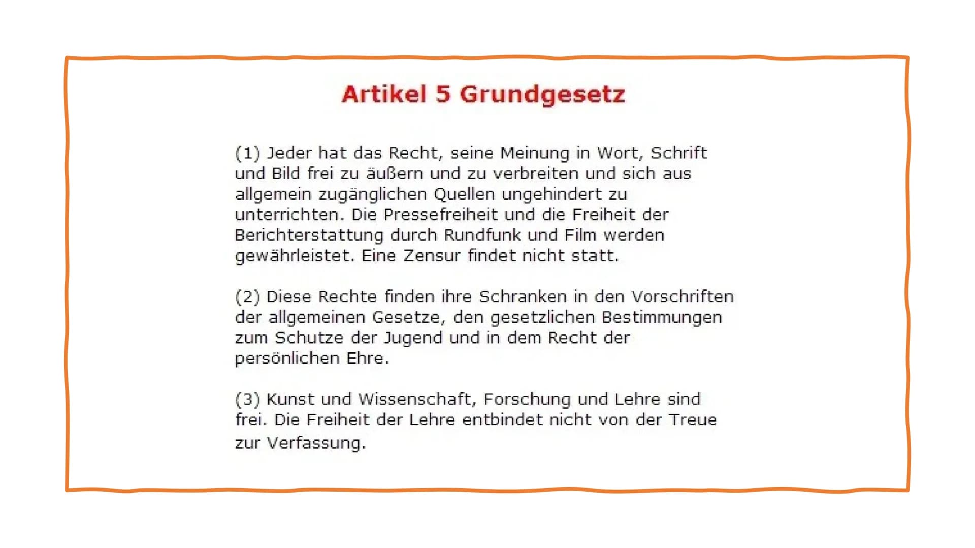 Artikel 5 Grundgesetz
(1) Jeder hat das Recht, seine Meinung in Wort, Schrift
und Bild frei zu äußern und zu verbreiten und sich aus
allgeme