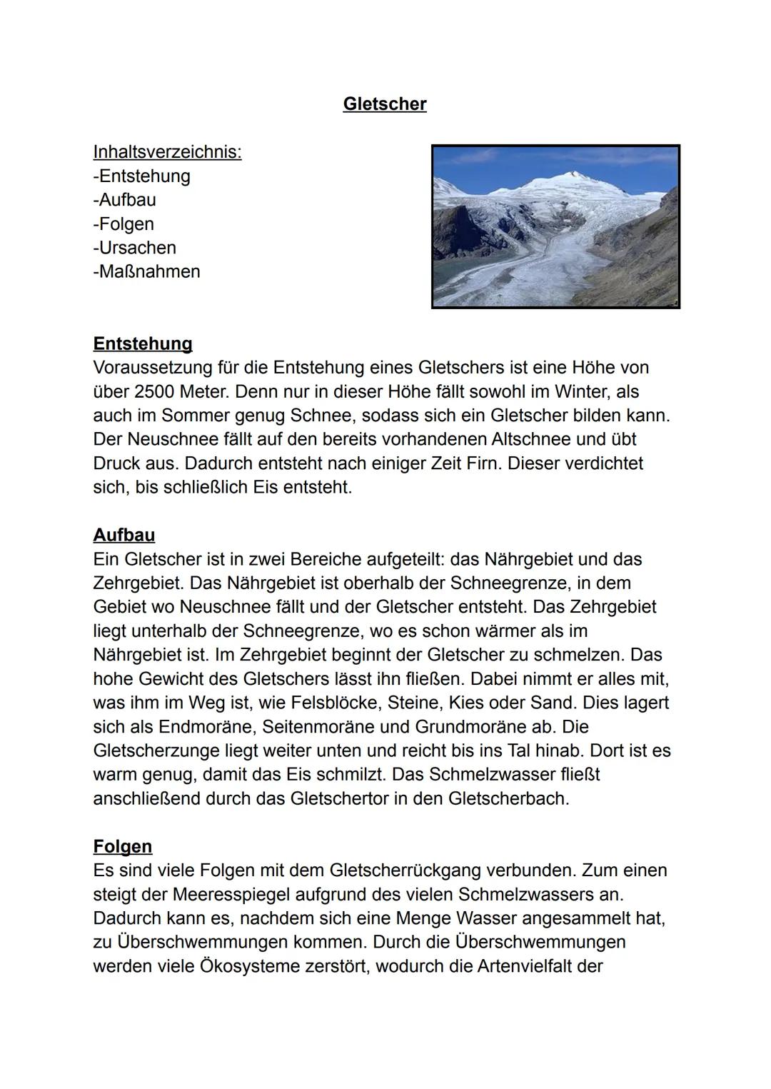 Inhaltsverzeichnis:
-Entstehung
-Aufbau
-Folgen
-Ursachen
-Maßnahmen

Gletscher

Entstehung
Voraussetzung für die Entstehung eines Gletscher
