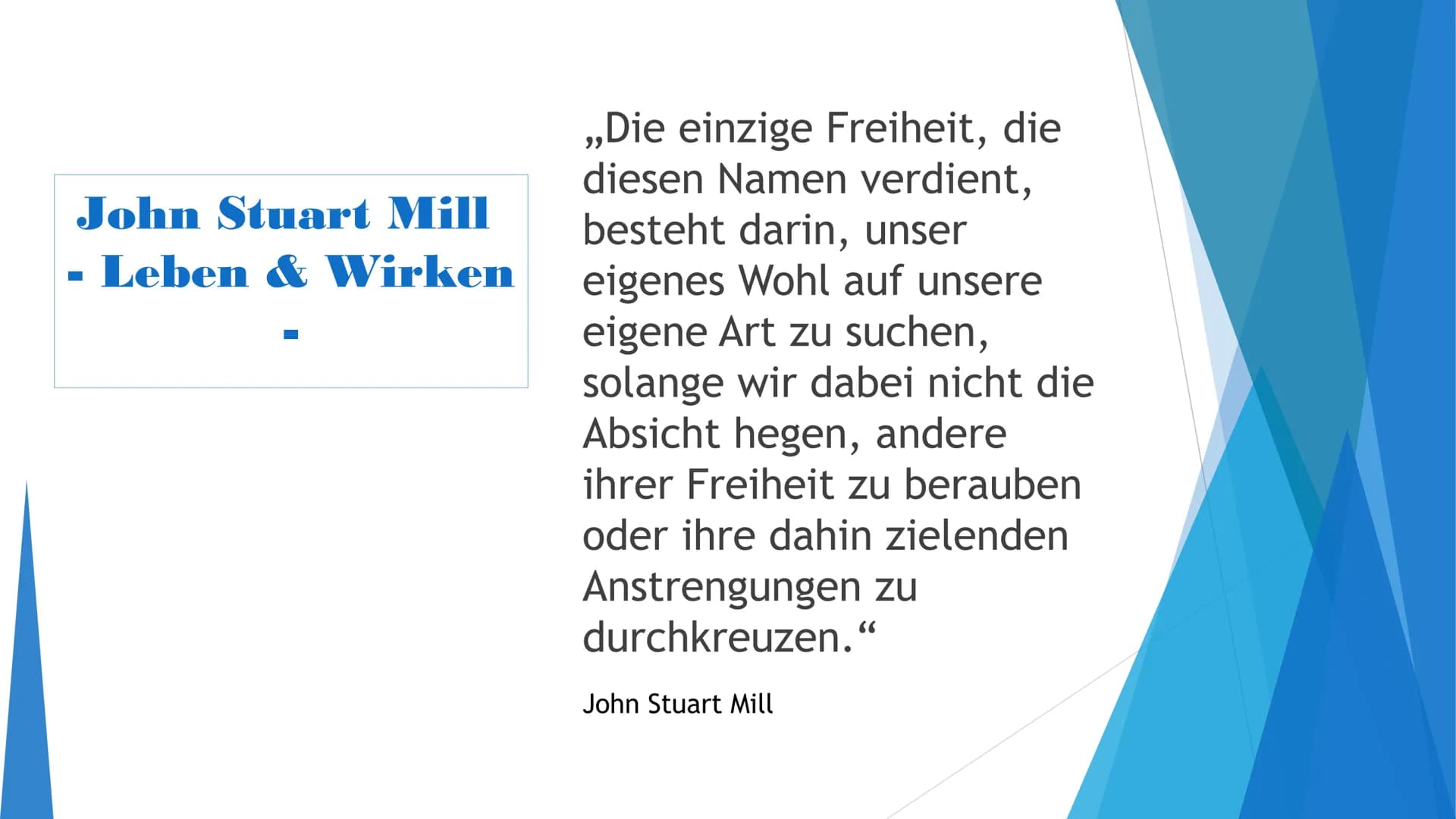 John Stuart Mill
Leben & Wirken
■
,,Die einzige Freiheit, die
diesen Namen verdient,
besteht darin, unser
eigenes Wohl auf unsere
eigene Art