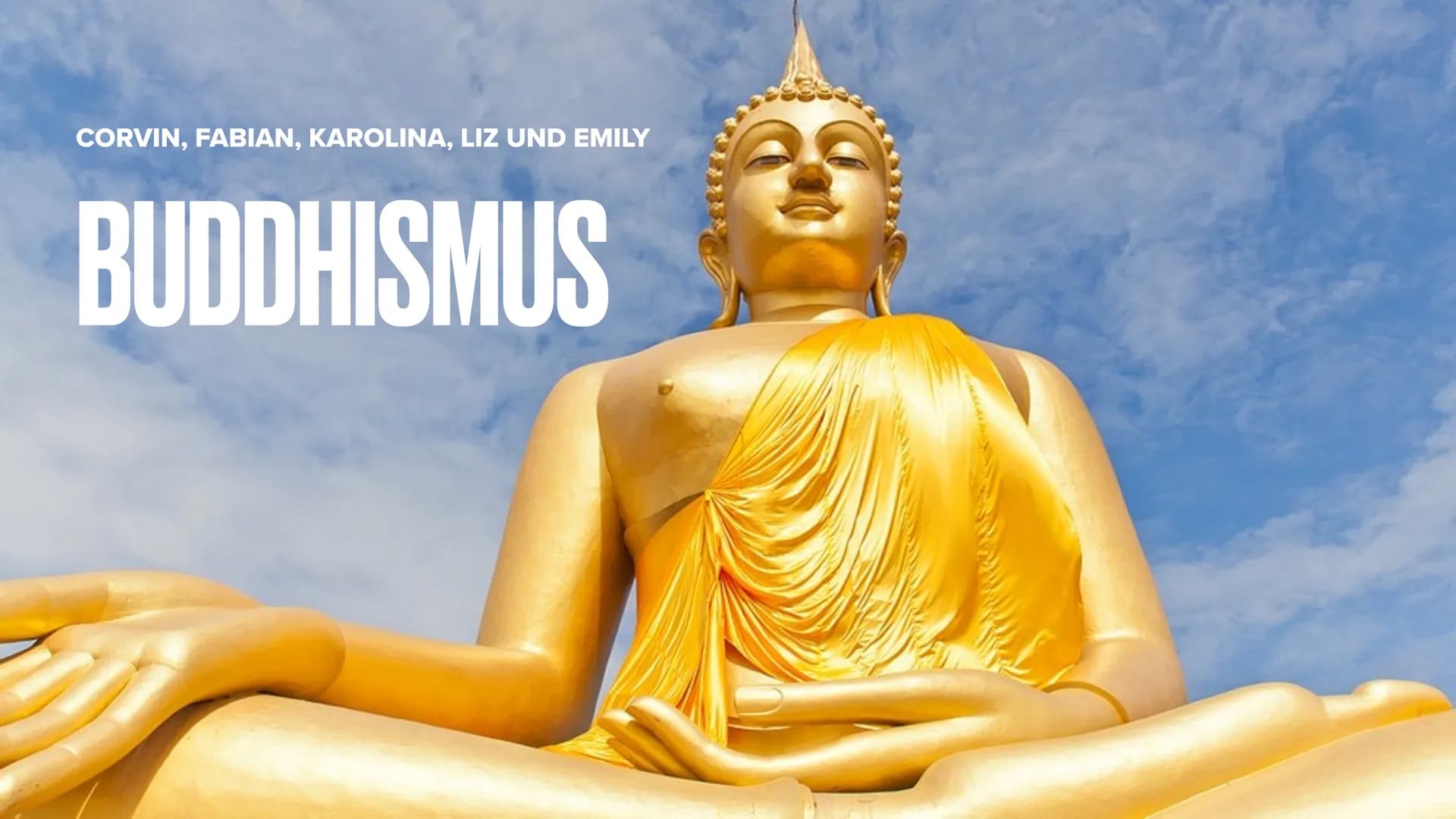 CORVIN, FABIAN, KAROLINA, LIZ UND EMILY
BUDDHISMUS GLIEDERUNG
Was ist Buddhismus?
Wer ist Buddha?
Leben eines Buddhisten
- Der buddhistische