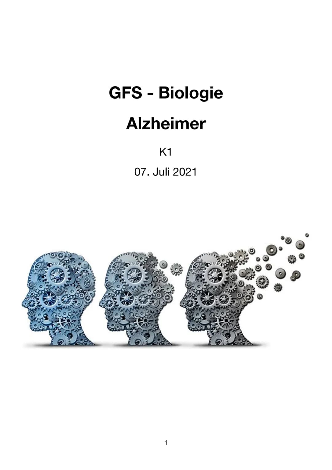 GFS - Biologie
Alzheimer
K1
07. Juli 2021
1 Inhaltsverzeichnis
1. Einleitung..
2. Hauptteil.
2.1 Was ist Alzheimer / Demenz...
2.2 Forschung
