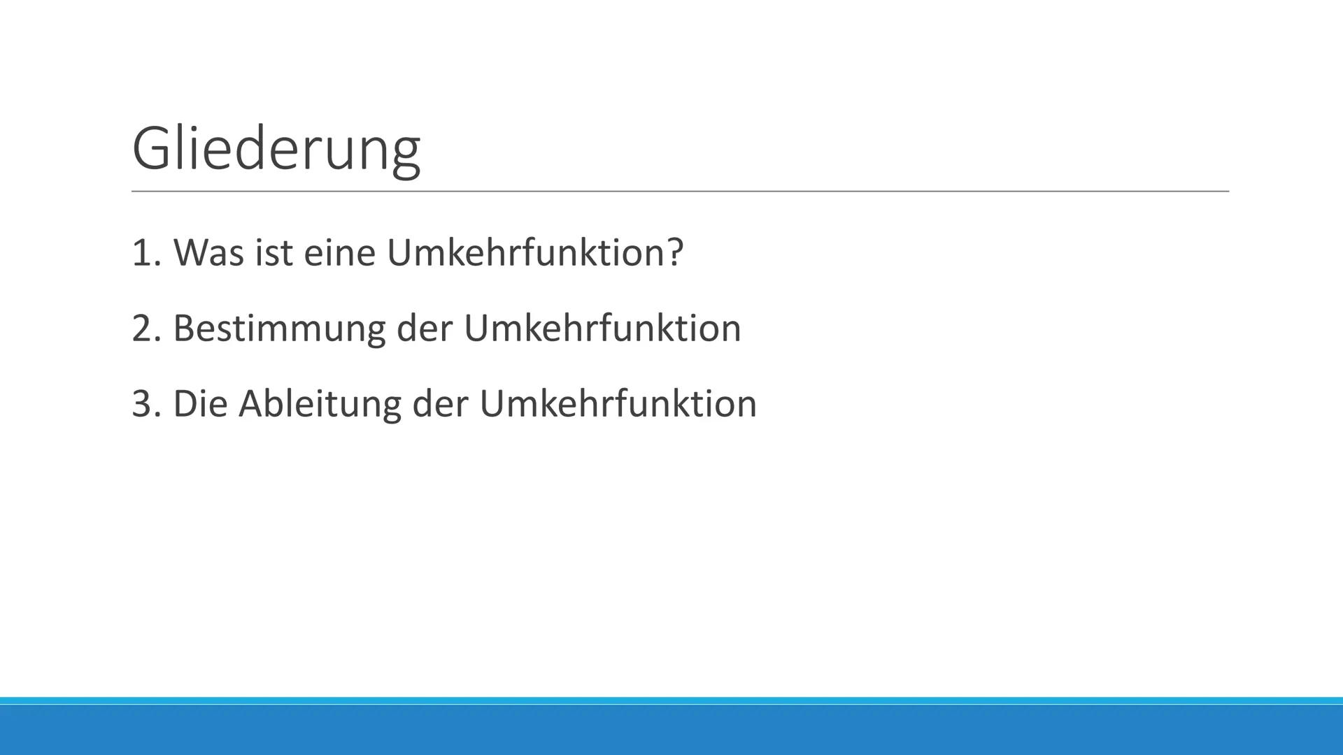Die Umkehrfunktion und
ihre Ableitung Gliederung
1. Was ist eine Umkehrfunktion?
2. Bestimmung der Umkehrfunktion
3. Die Ableitung der Umkeh