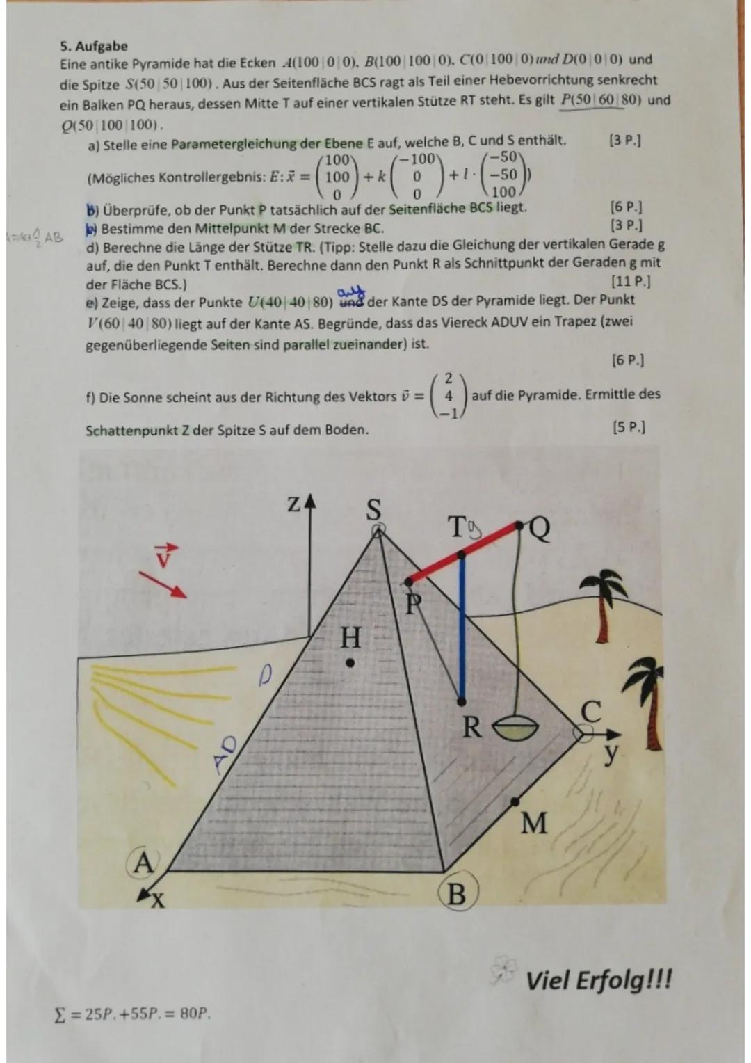 5. Aufgabe
Eine antike Pyramide hat die Ecken 4(100|0|0), B(100 100|0). C(0|100 | 0) und D(0 0 0) und
die Spitze S(50|50|100). Aus der Seite