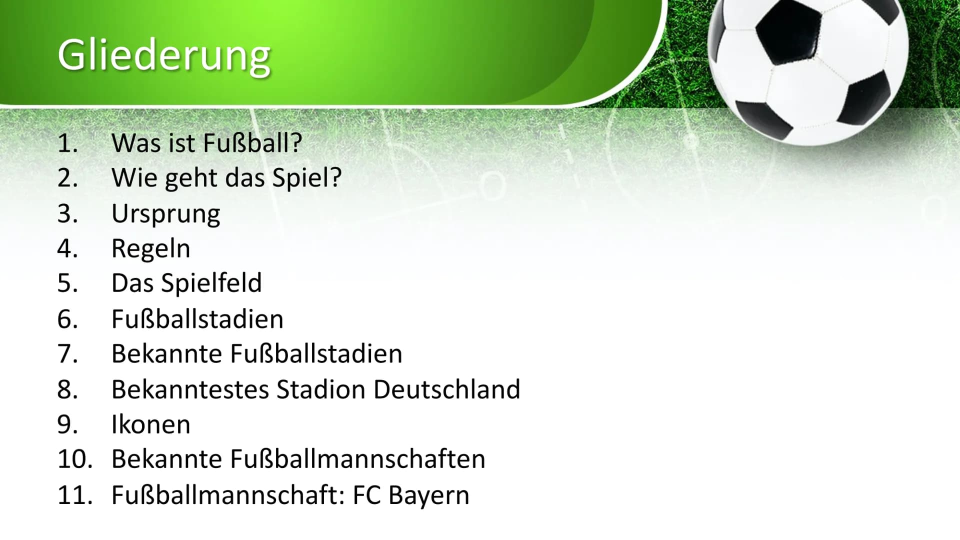 Fußball
on X
0
0 Gliederung
1.
Was ist Fußball?
2. Wie geht das Spiel?
3.
A.
5.
Ursprung
Regeln
Das Spielfeld
Fußballstadien
6.
7. Bekannte 