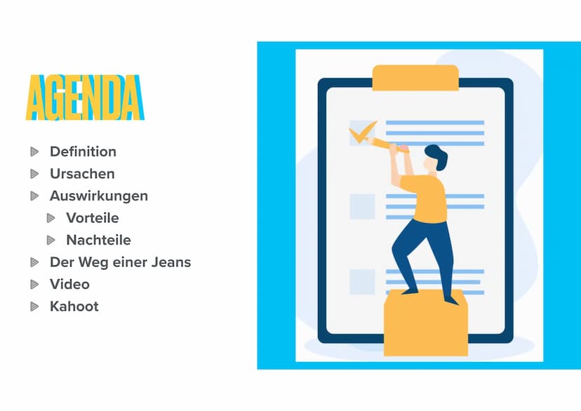 GLOBALISIERUNG
URSACHEN AUF MENSCH UND UMWELT AGENDA
Definition
Ursachen
▸ Auswirkungen
Vorteile
Nachteile
Der Weg einer Jeans
Video
Kahoot 