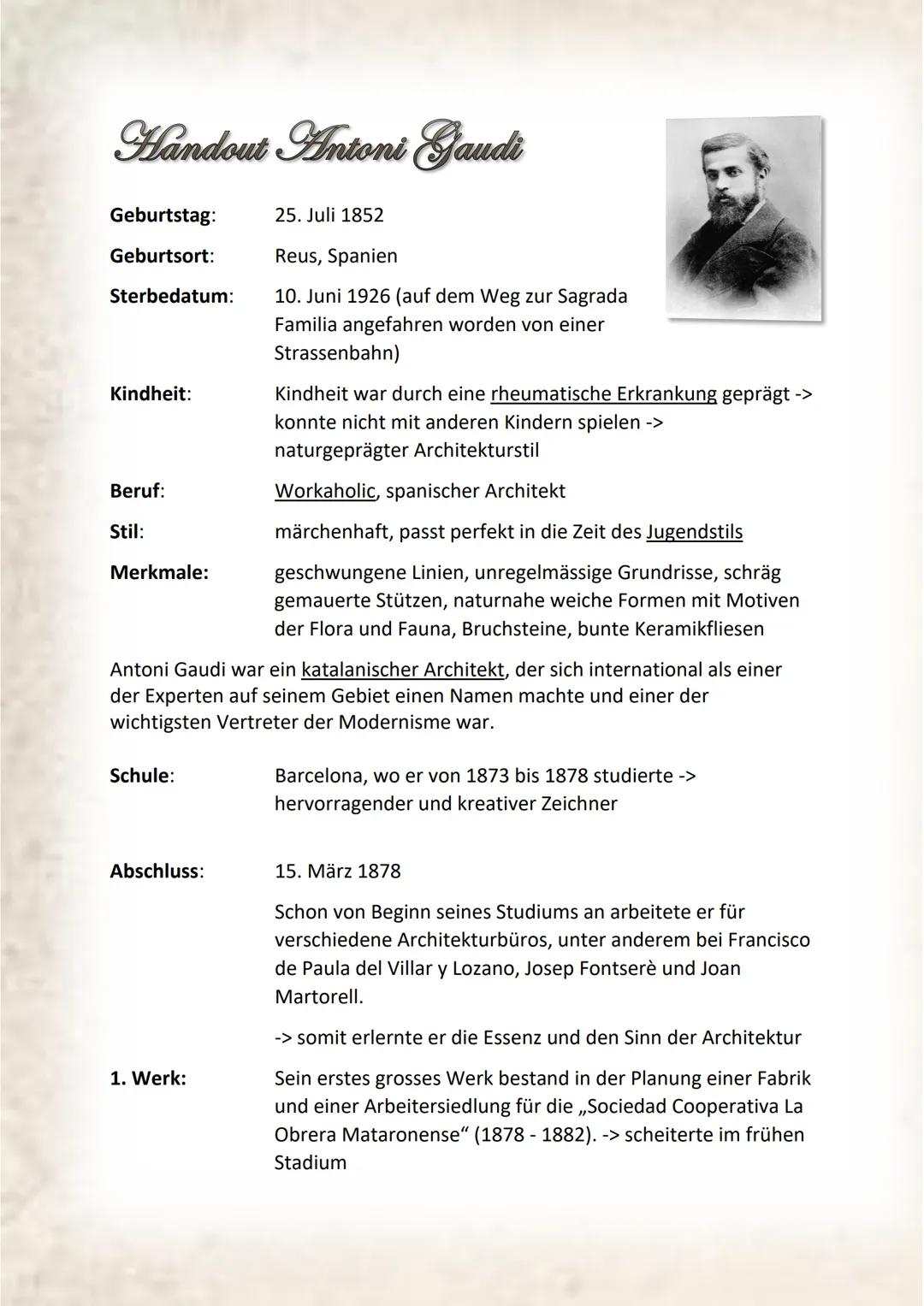 Handout Antoni Gaudi
Geburtstag:
Geburtsort:
Sterbedatum:
Kindheit:
Beruf:
Stil:
Merkmale:
Schule:
Abschluss:
25. Juli 1852
Reus, Spanien
10