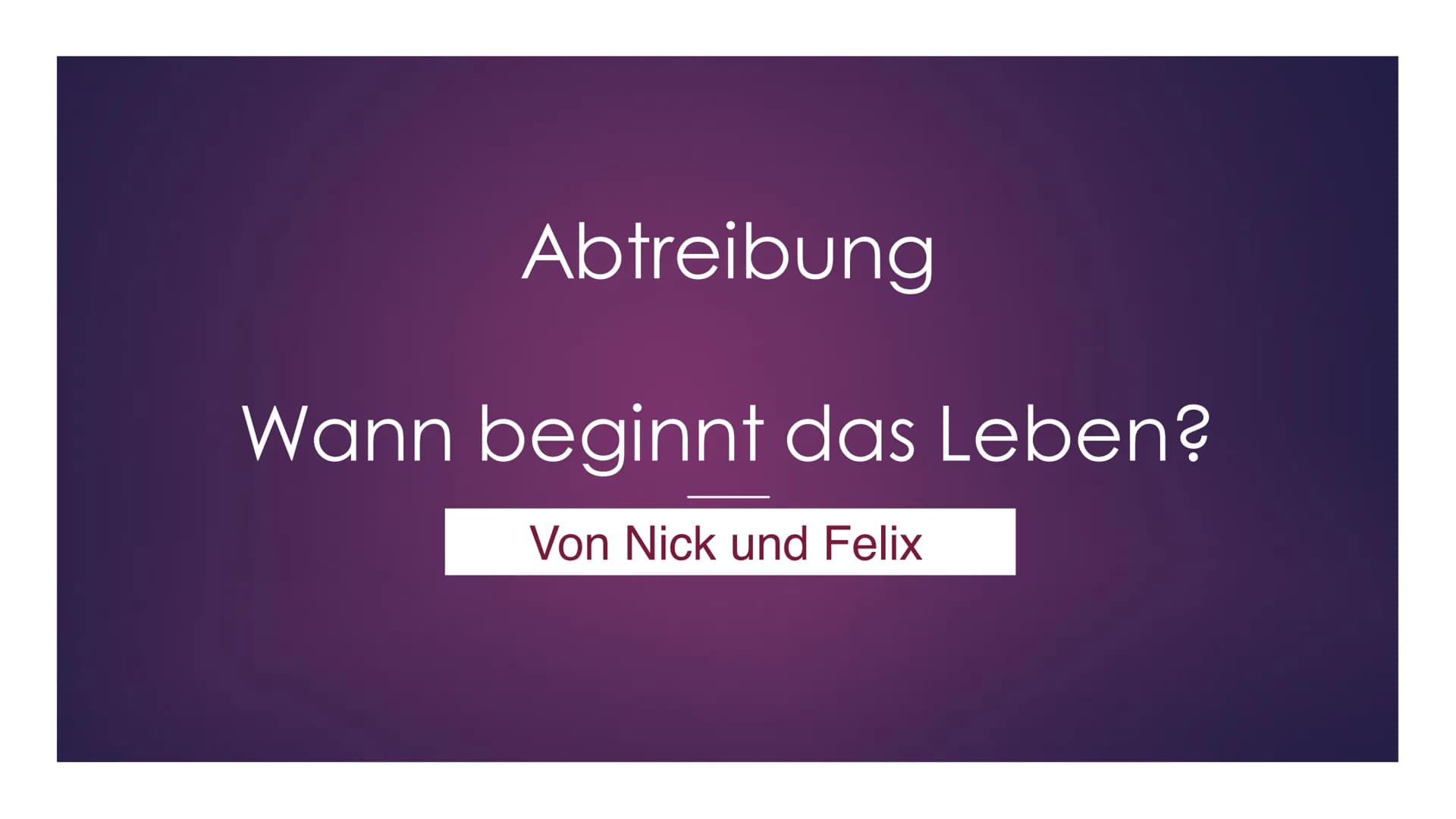 Abtreibung
Wann beginnt das Leben?
Von Nick und Felix Inhaltsverzeichnis
i
O
Was ist Abtreibung?
Rechtliche Grundlagen
Ethische Problemstell