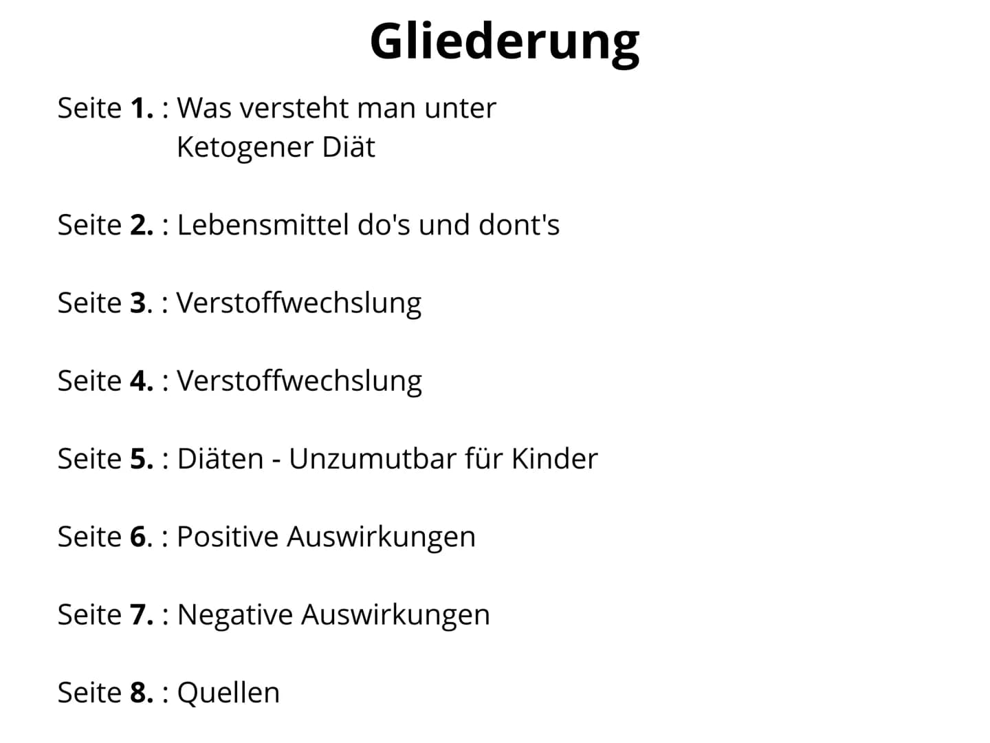 Keto
diet Gliederung
Seite 1.: Was versteht man unter
Ketogener Diät
Seite 2. Lebensmittel do's und dont's
Seite 3. Verstoffwechslung
Seite 
