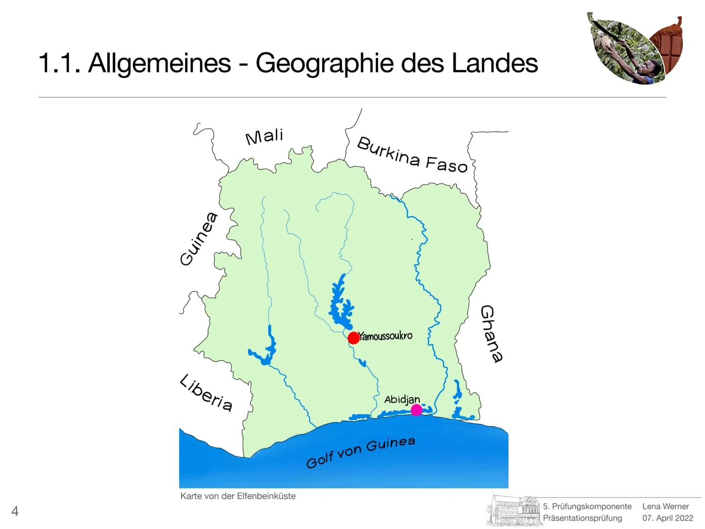 5. Prüfungskomponente
Lena Werner
Bild 1 1
Elfenbeinküste
-
Schokolade nur mit Kinderarbeit?
Prüfer: Herr Götze
Schule: Friedrich-Ebert-Gymn