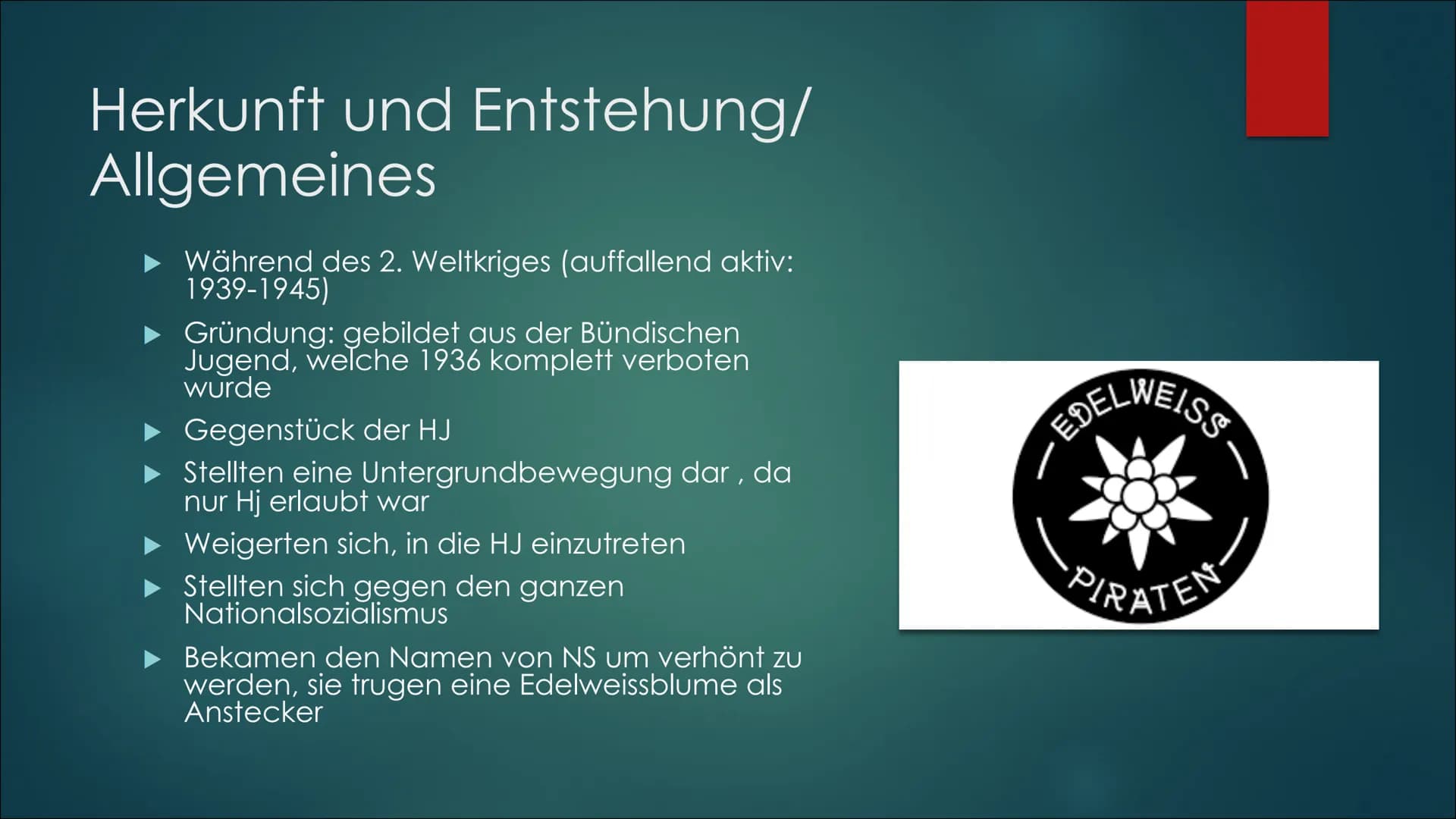 Edelweisspiraten Herkunft und Entstehung/
Allgemeines
► Während des 2. Weltkriges (auffallend aktiv:
1939-1945)
▸ Gründung: gebildet aus der