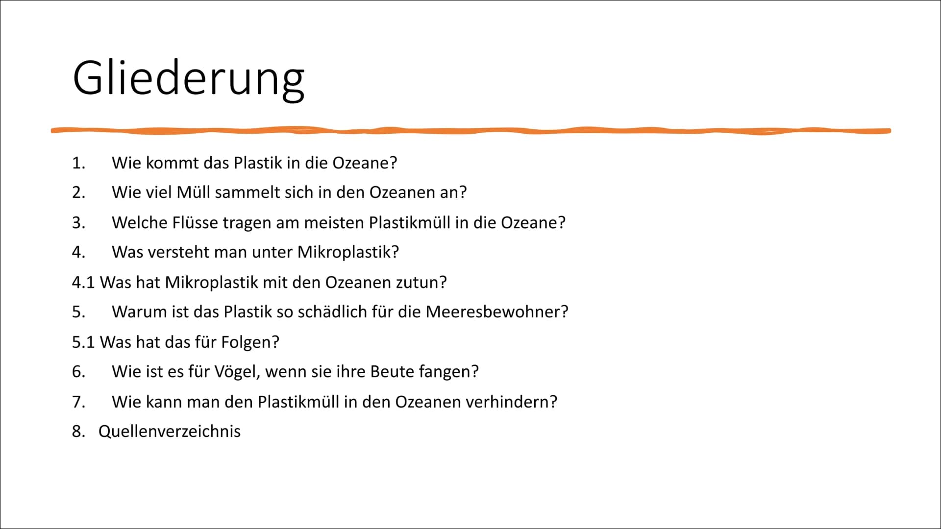 1
5
Ozeane versinken im
Plastikmüll
7 222
7 Gliederung
1.
Wie kommt das Plastik in die Ozeane?
2.
Wie viel Müll sammelt sich in den Ozeanen 