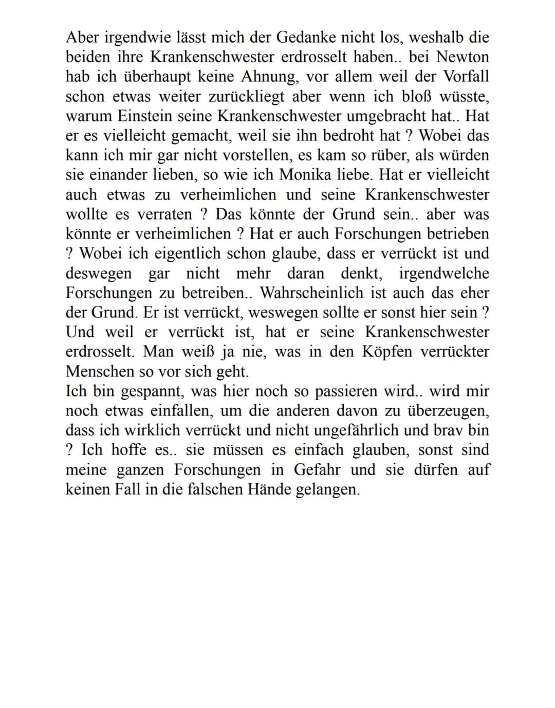 Aber irgendwie lässt mich der Gedanke nicht los, weshalb die
beiden ihre Krankenschwester erdrosselt haben.. bei Newton
hab ich überhaupt ke