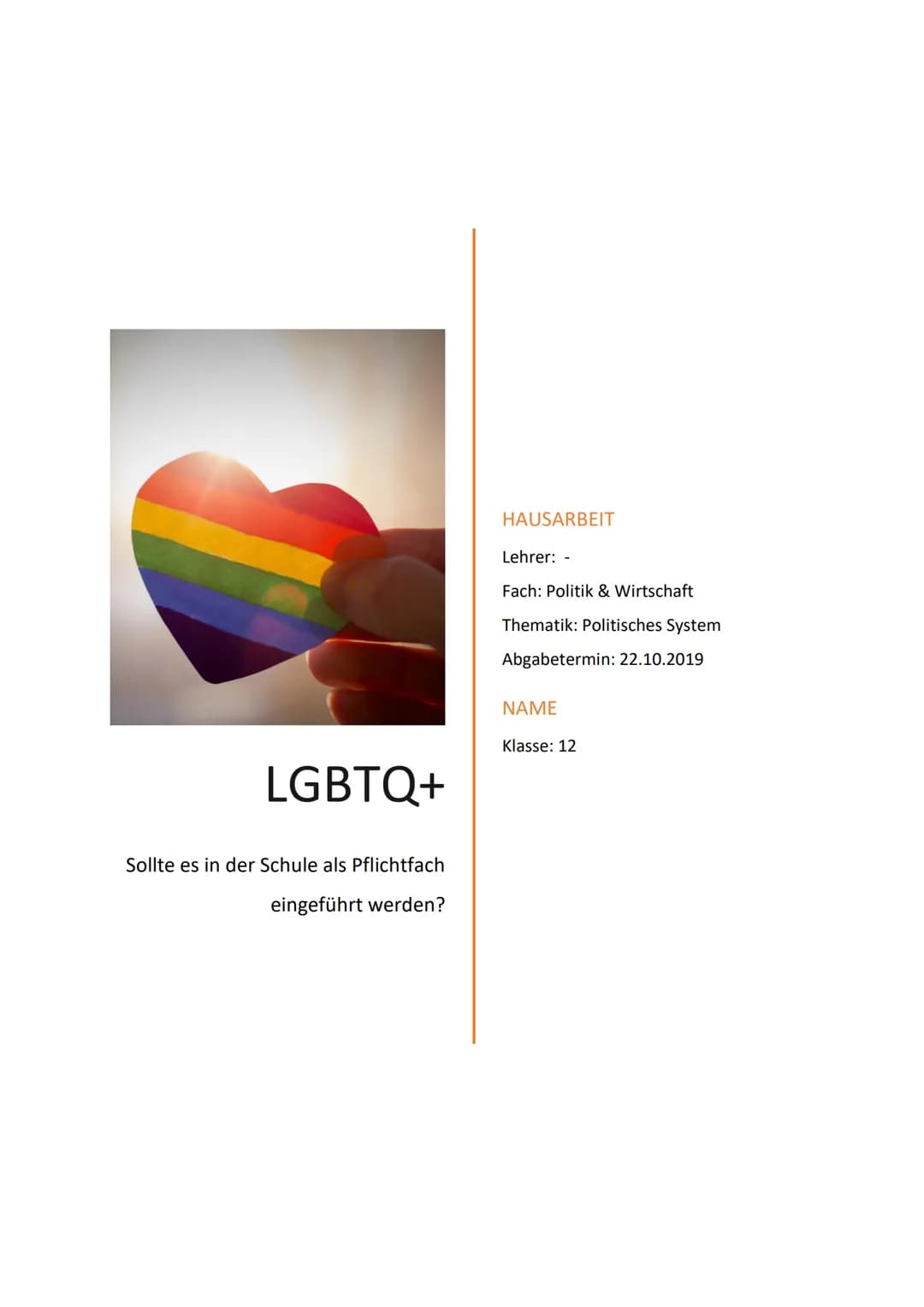 LGBTQ+
Sollte es in der Schule als Pflichtfach
eingeführt werden?
HAUSARBEIT
Lehrer: -
Fach: Politik & Wirtschaft
Thematik: Politisches Syst