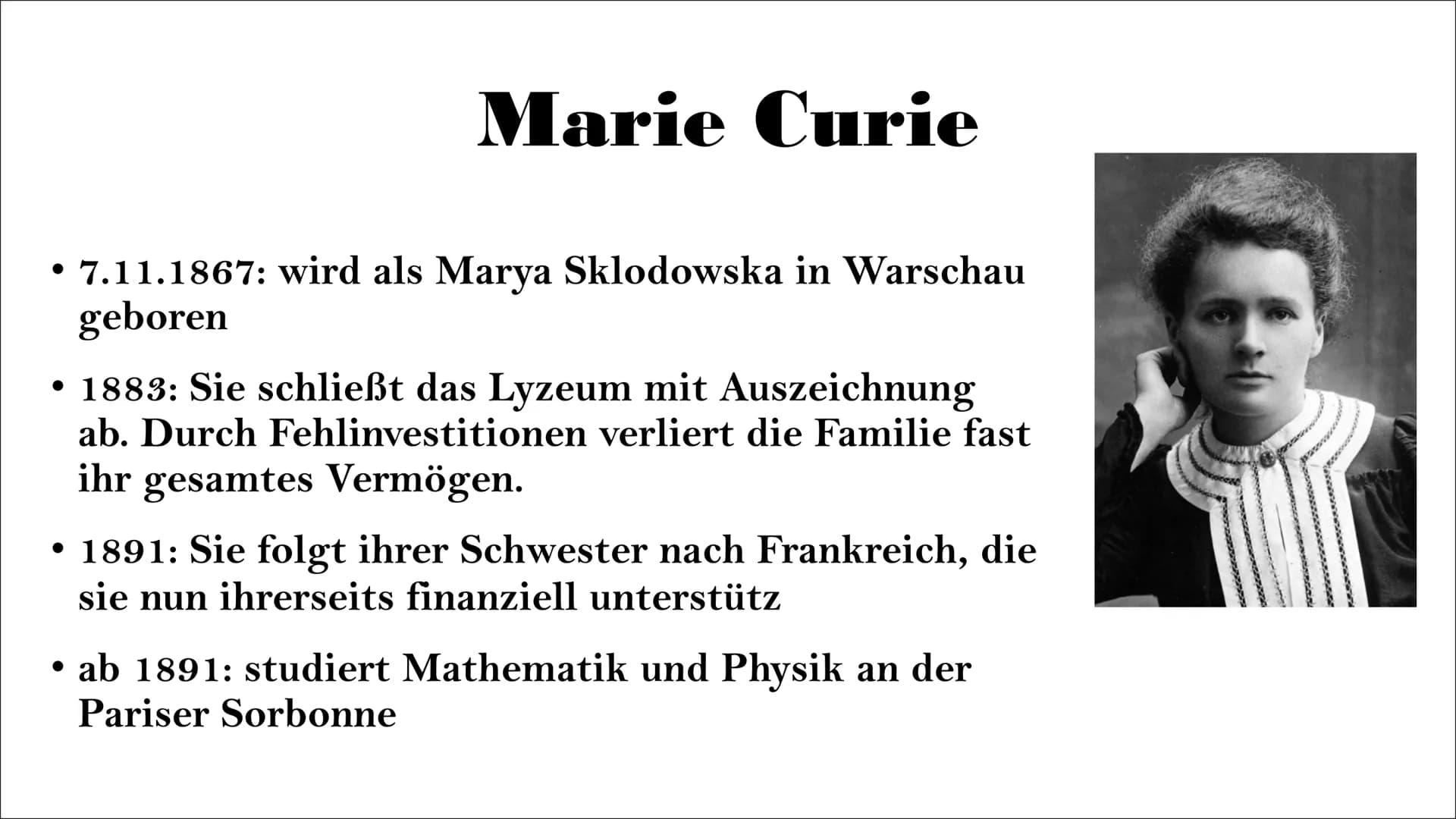 Marie Curie
• 7.11.1867: wird als Marya Sklodowska in Warschau
geboren
• 1883: Sie schließt das Lyzeum mit Auszeichnung
ab. Durch Fehlinvest