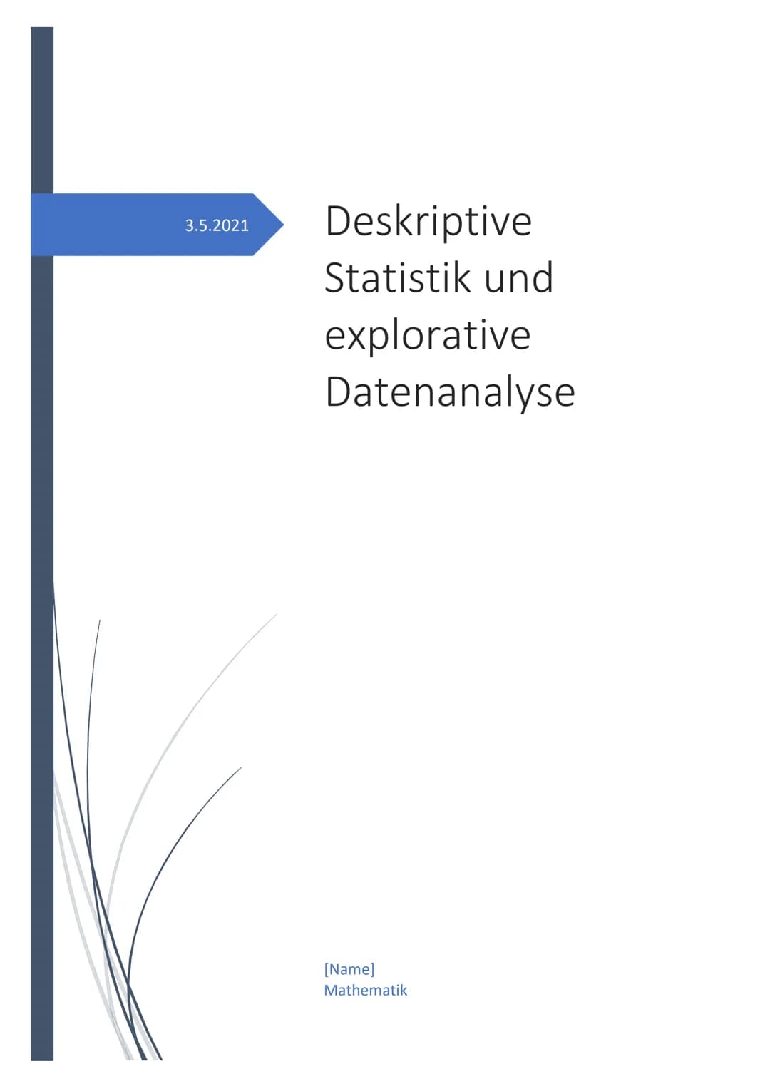 3.5.2021
Deskriptive
Statistik und
explorative
Datenanalyse
[Name]
Mathematik Inhaltsverzeichnis
Gliederung und Ziel der Facharbeit.
Erkläru