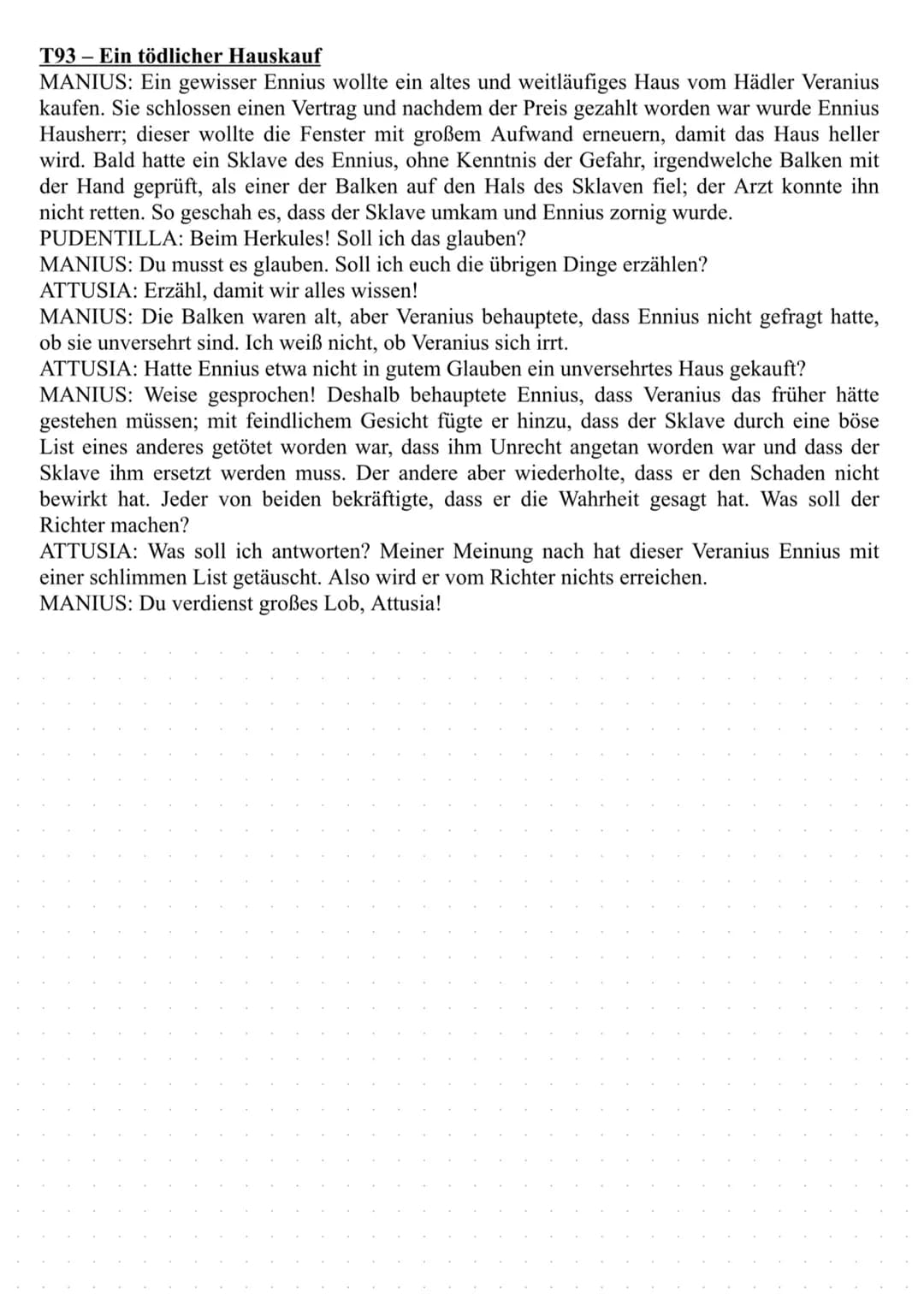 T93- Ein tödlicher Hauskauf
MANIUS: Ein gewisser Ennius wollte ein altes und weitläufiges Haus vom Hädler Veranius
kaufen. Sie schlossen ein
