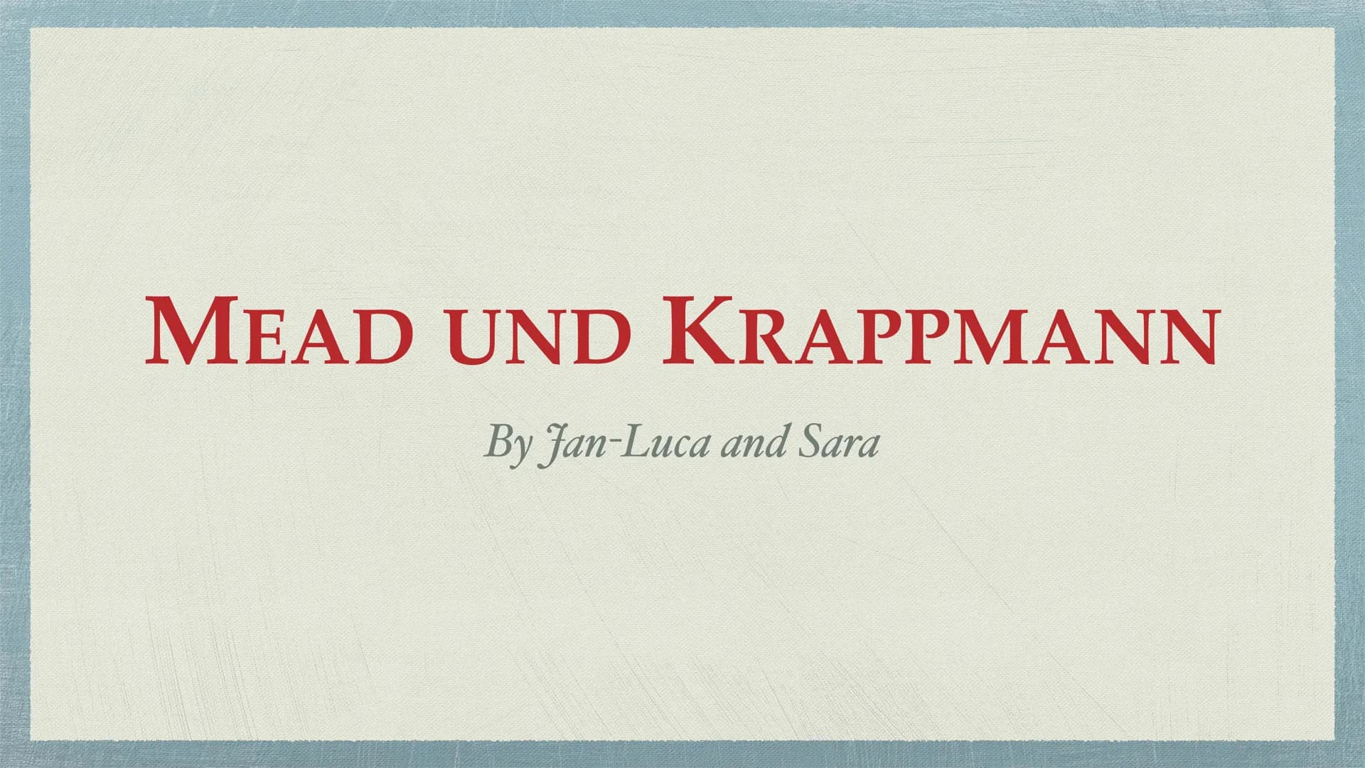 MEAD UND KRAPPMANN
By Jan-Luca and Sara ◆ MEAD
4 Instanzen
Ich Identität
✦ Play and Game
KRAPPMANN
Rollenmodell --> Konflikte
Die balanciere