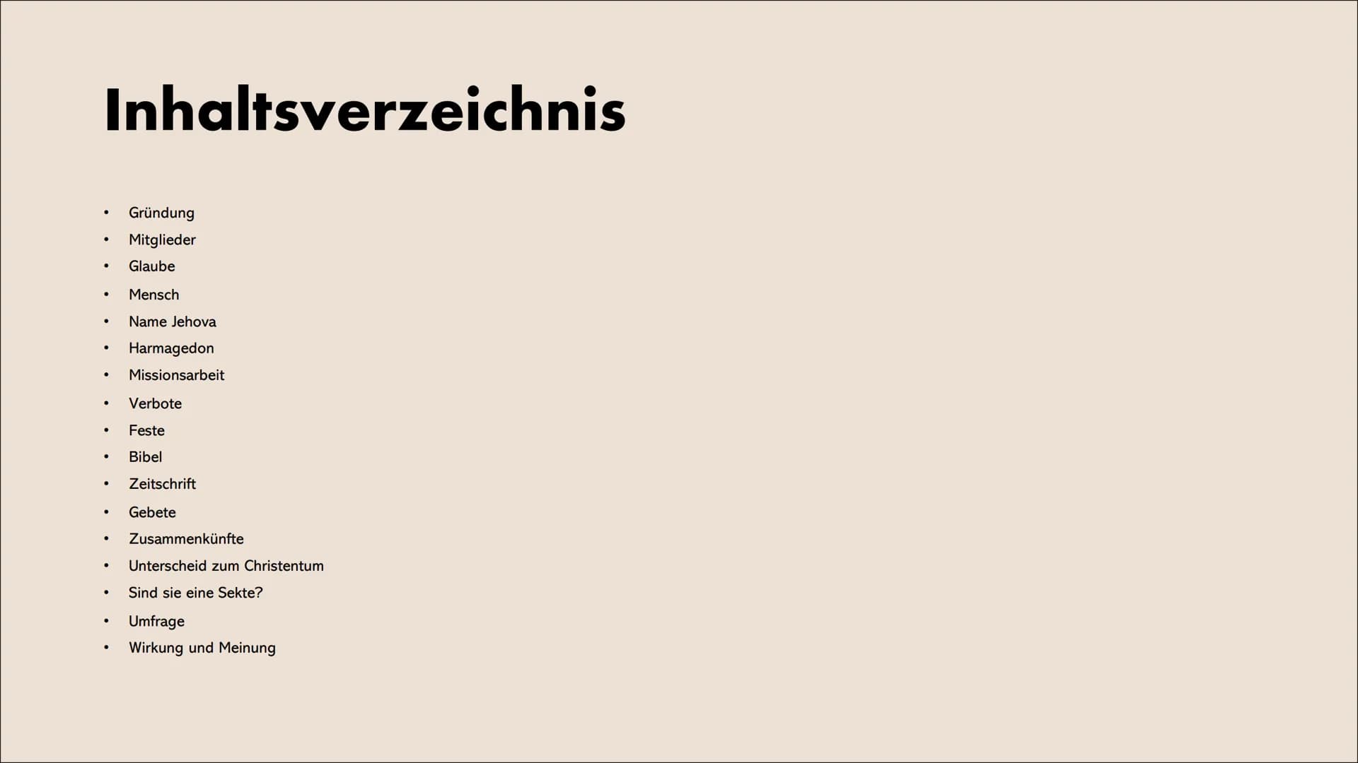Zeugen Jehovas Inhaltsverzeichnis
●
.
●
●
●
●
●
●
●
●
●
Gründung
Mitglieder
Glaube
Mensch
Name Jehova
Harmagedon
Missionsarbeit
Verbote
Fest