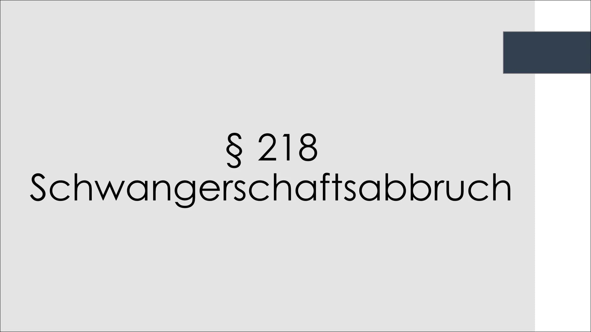 § 218
Schwangerschaftsabbruch Inhaltsverzeichnis
●
●
●
●
●
Allgemeines
Vorstellung des Paragraphen
• § 218a Straflosigkeit des Schwangerscha