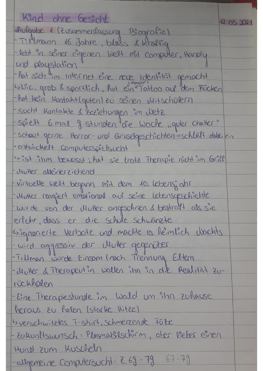 Kind ohne Gesicht
Aufgabe 1 (Zusammenfassung Biografie)
-Tillmann 16 Jahre, blass & utaffig
- lebt in seiner eigenen Welt mit computer, Har
