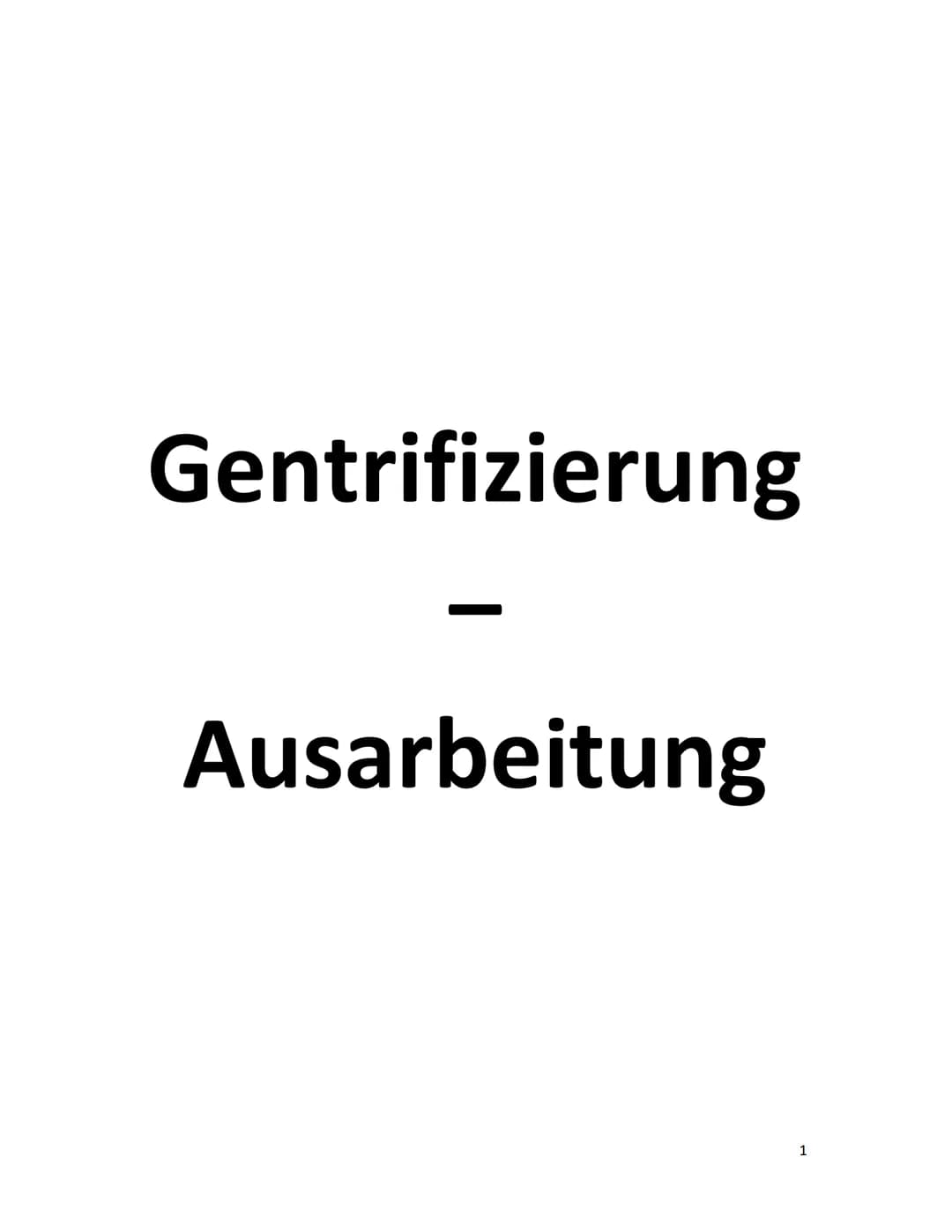 Gentrifizierung
Ausarbeitung
1 Inhalt
Was ist Gentrifizierung?..
Definition...
Aufwertungsdimensionen.
Bauliche Aufwertung:..
Soziale Aufwer