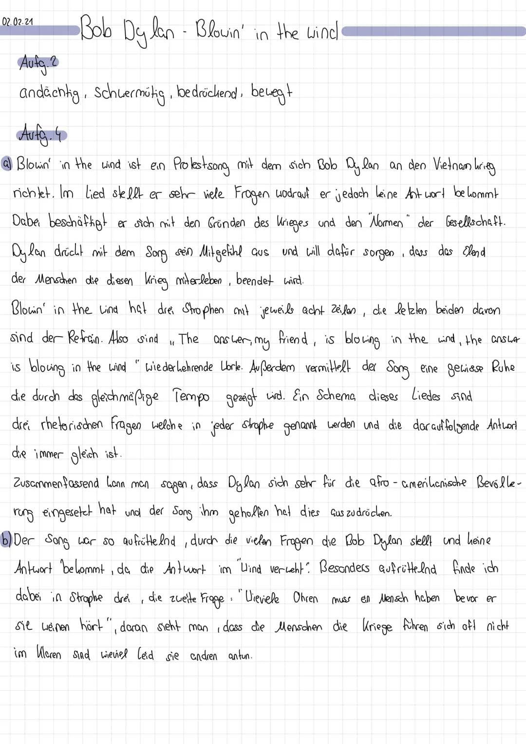 02.02.21
•Bob Dy lan- Blowin' in the winds
Aufg. 2
andächtig, Schuermütig, bedrückend, bewegt
Aufg. 4
Blowin' in the wind ist ein
Protestson