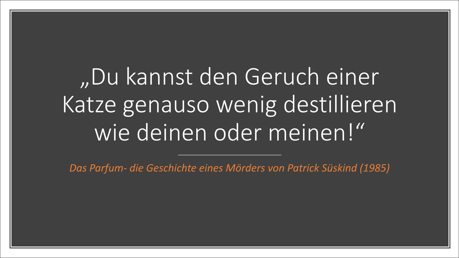 Herstellung von Parfüm
von Julia & Tabea ,,Du kannst den Geruch einer
Katze genauso wenig destillieren
wie deinen oder meinen!"
Das Parfum- 