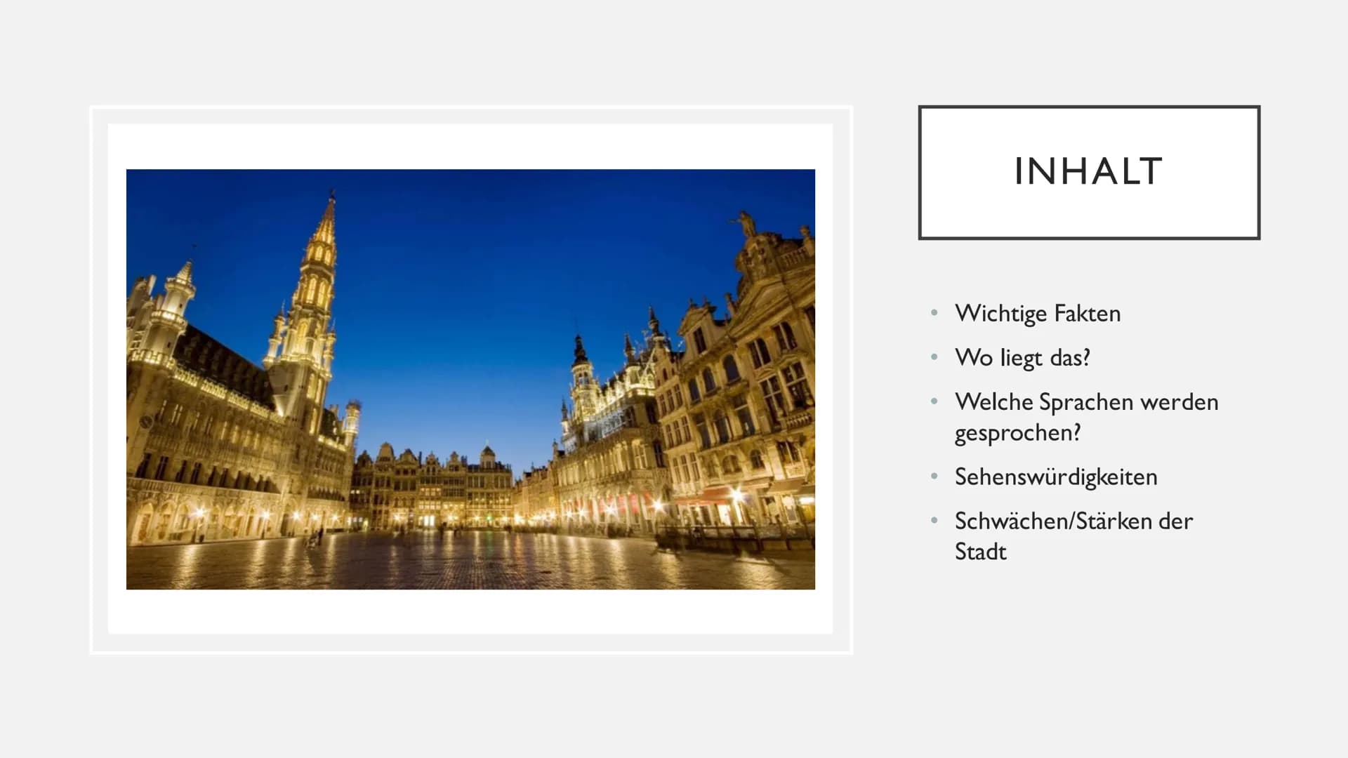 BRÜSSEL GALA
WHETHE
●
●
●
●
●
INHALT
Wichtige Fakten
Wo liegt das?
Welche Sprachen werden
gesprochen?
Sehenswürdigkeiten
Schwächen/Stärken d
