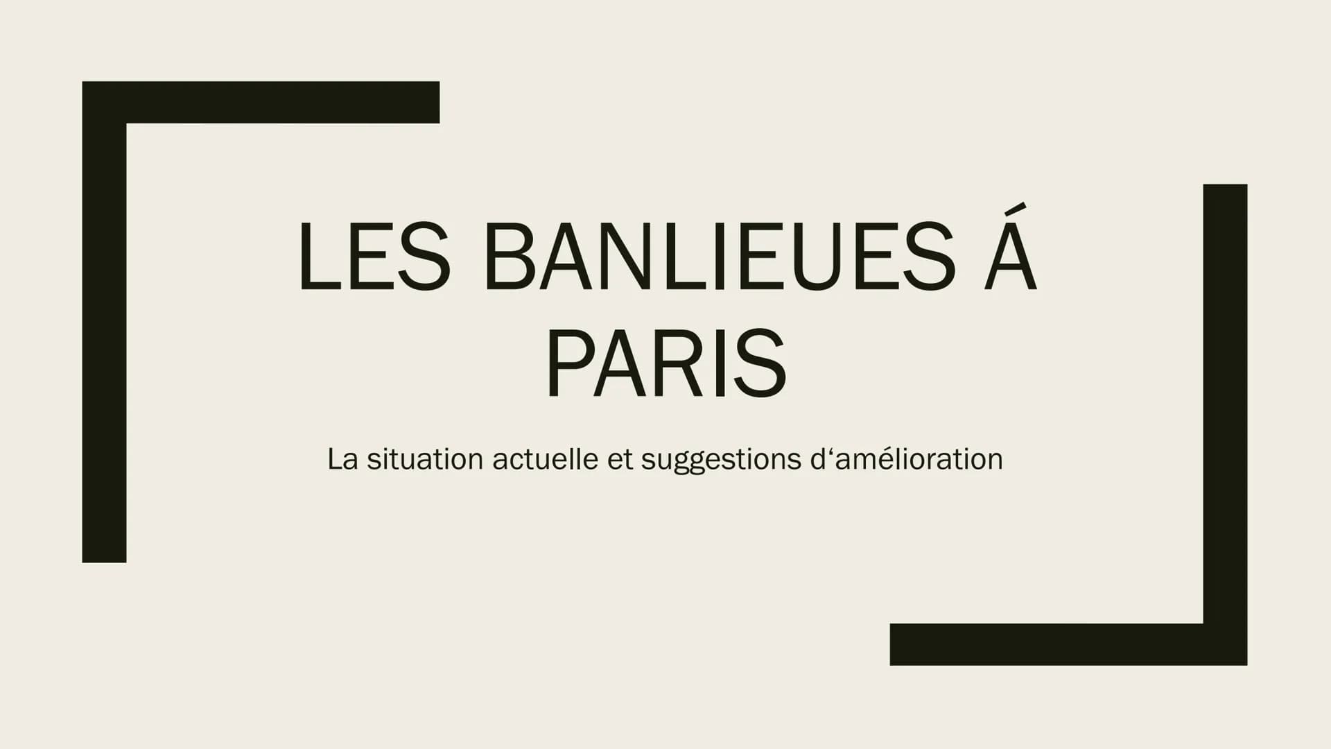 LES BANLIEUES Á
PARIS
La situation actuelle et suggestions d'amélioration Structure
1.
Définition
2. La situation actuelle
3. Les suggestion