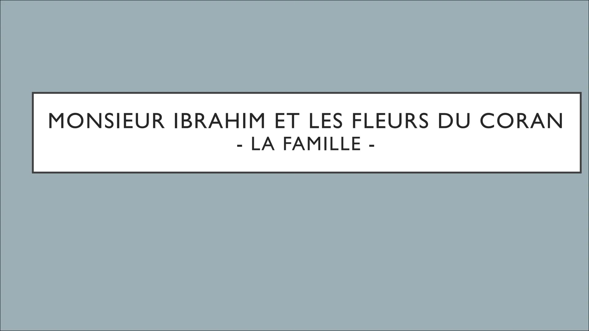 MONSIEUR IBRAHIM ET LES FLEURS DU CORAN
LA FAMILLE - ●
• Moïse
• Le père
La mère
●
Popol
• Monsieur Ibrahim
●
●
LES SUJETS
Comparaison entre