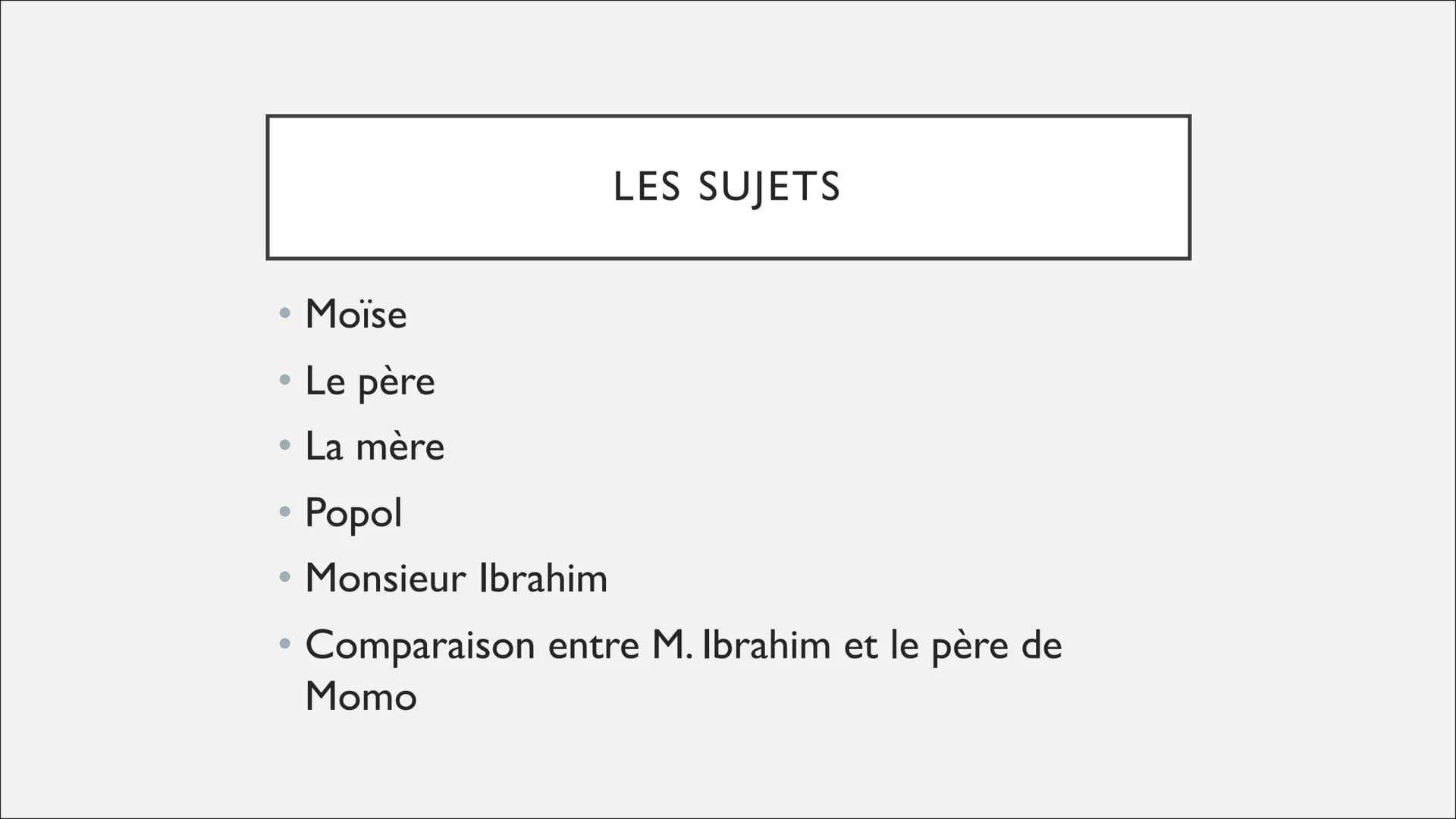 MONSIEUR IBRAHIM ET LES FLEURS DU CORAN
LA FAMILLE - ●
• Moïse
• Le père
La mère
●
Popol
• Monsieur Ibrahim
●
●
LES SUJETS
Comparaison entre