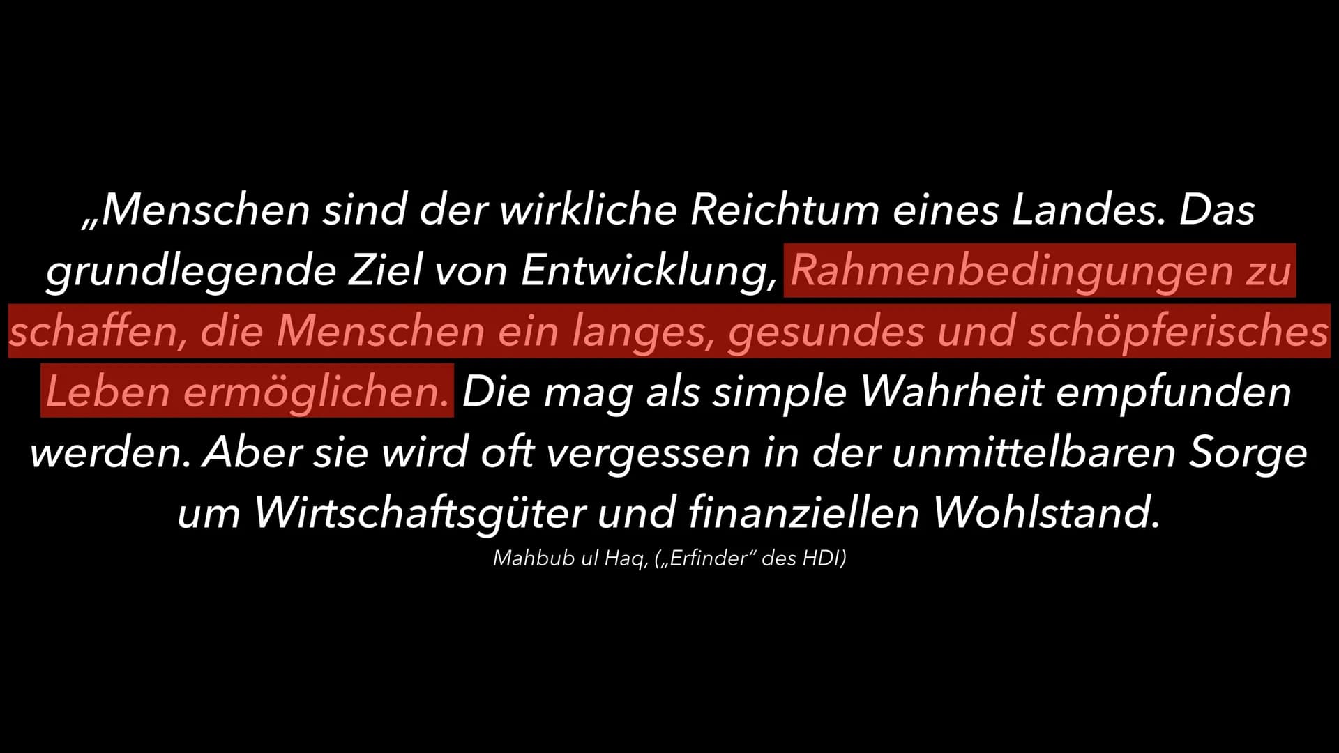 „Menschen sind der wirkliche Reichtum eines Landes. Das
grundlegende Ziel von Entwicklung, Rahmenbedingungen zu
schaffen, die Menschen ein l